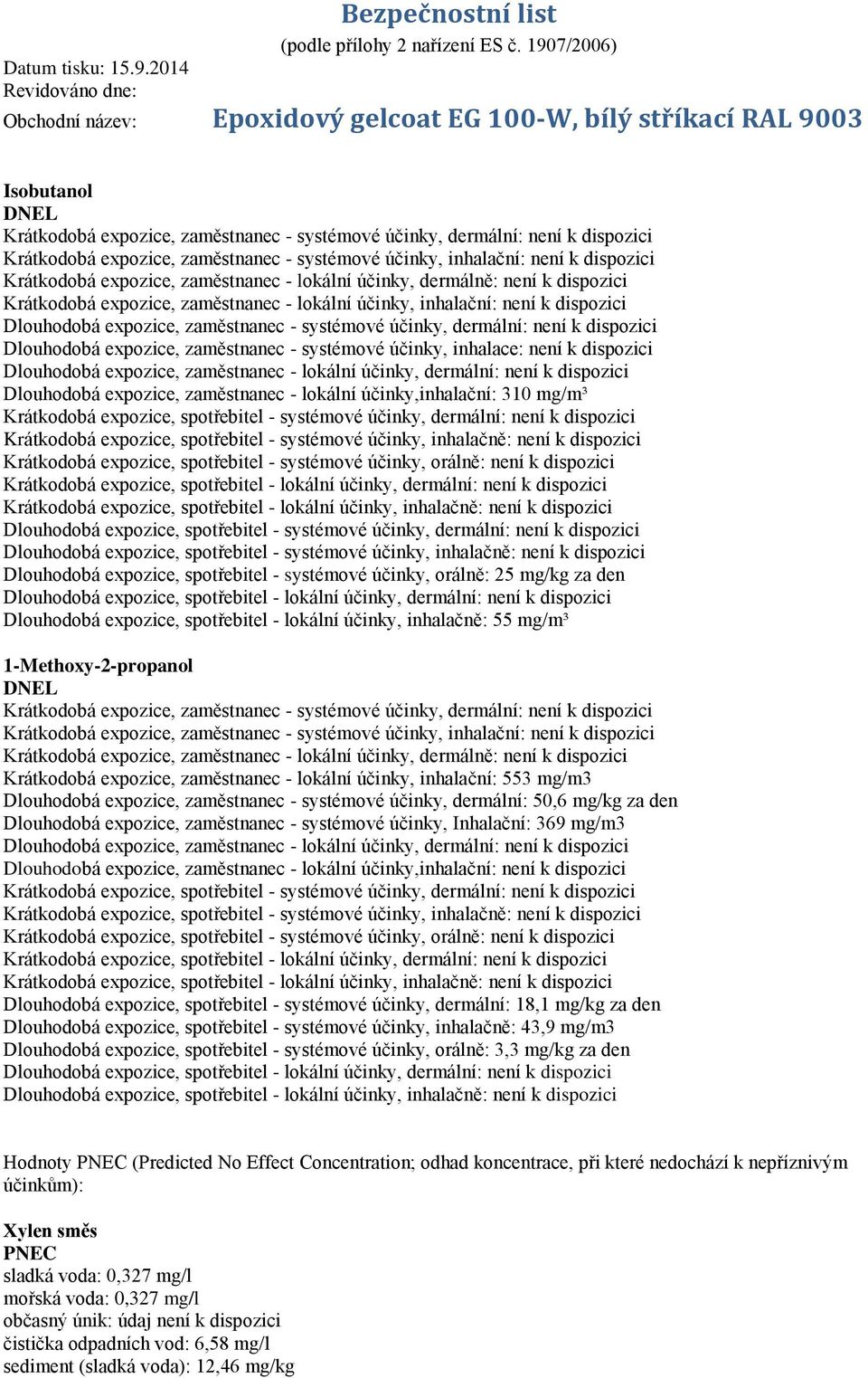 není k dispozici Dlouhodobá expozice, zaměstnanec - systémové účinky, inhalace: není k dispozici Dlouhodobá expozice, zaměstnanec - lokální účinky, dermální: není k dispozici Dlouhodobá expozice,