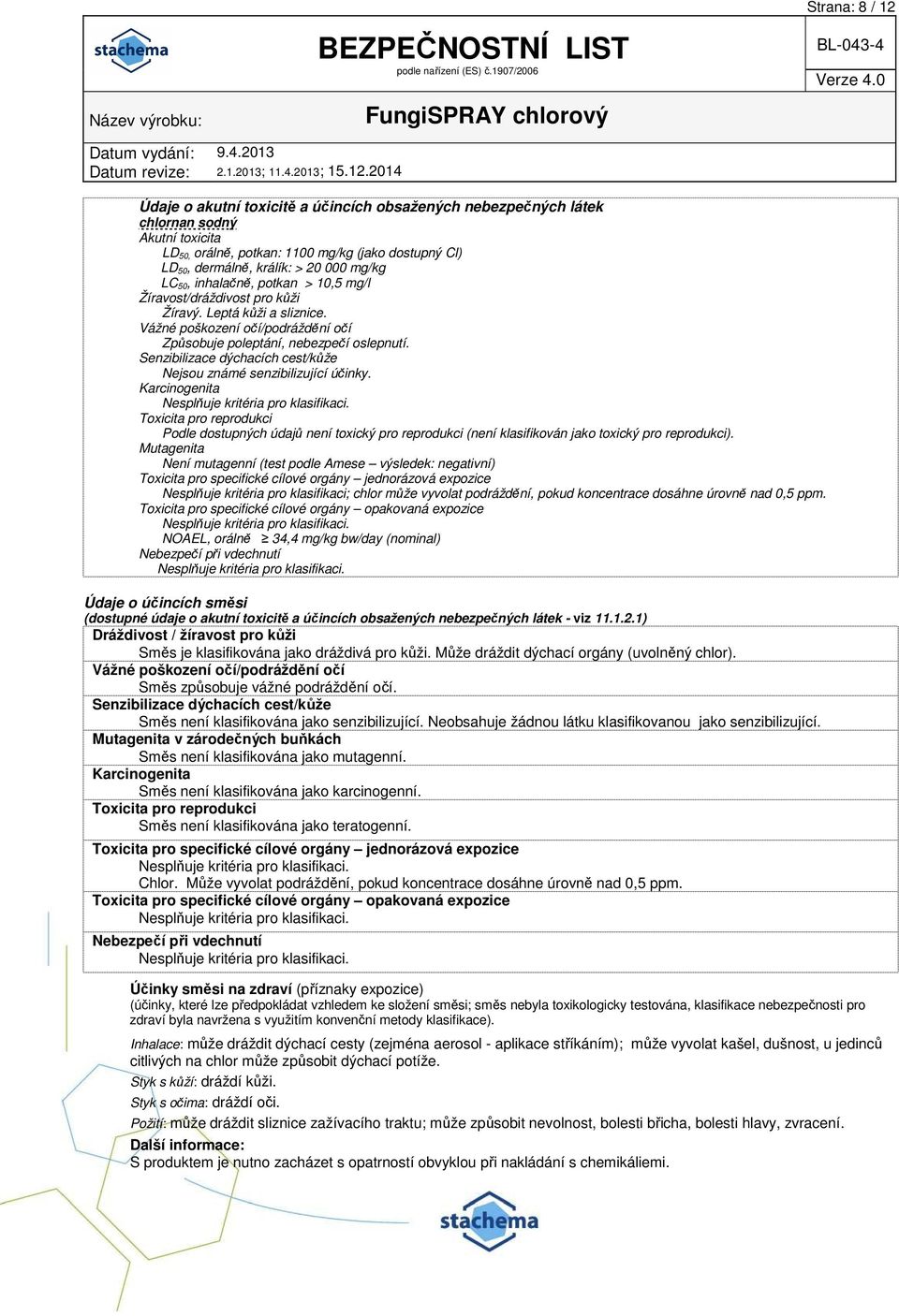 Senzibilizace dýchacích cest/kůže Nejsou známé senzibilizující účinky. Karcinogenita Nesplňuje kritéria pro klasifikaci.