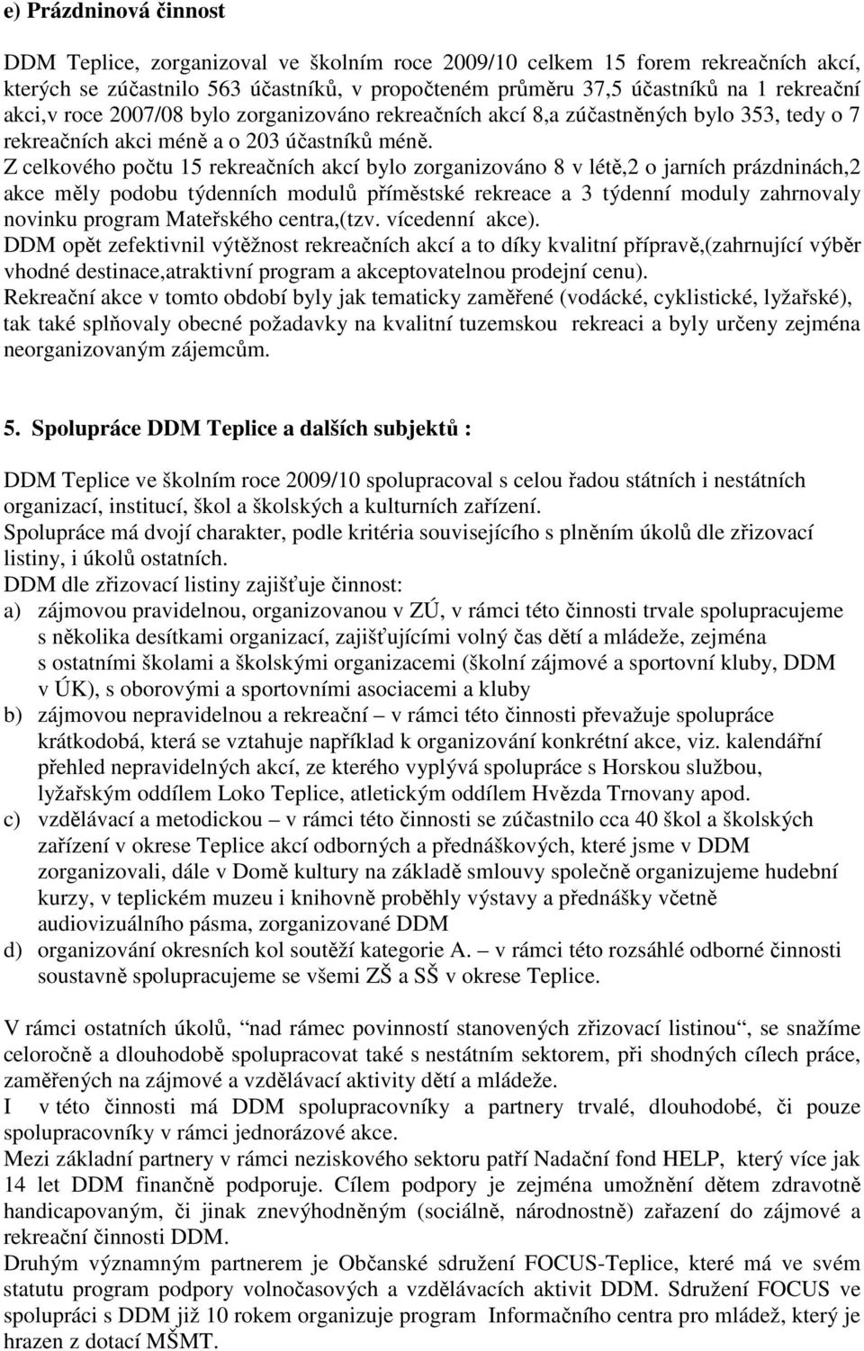 Z celkového počtu 15 rekreačních akcí bylo zorganizováno 8 v létě,2 o jarních prázdninách,2 akce měly podobu týdenních modulů příměstské rekreace a 3 týdenní moduly zahrnovaly novinku program