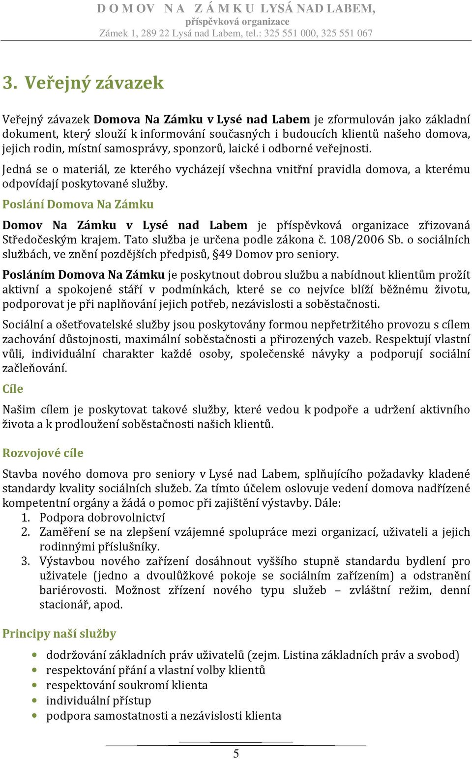 Poslání Domova Na Zámku Domov Na Zámku v Lysé nad Labem je zřizovaná Středočeským krajem. Tato služba je určena podle zákona č. 108/2006 Sb.