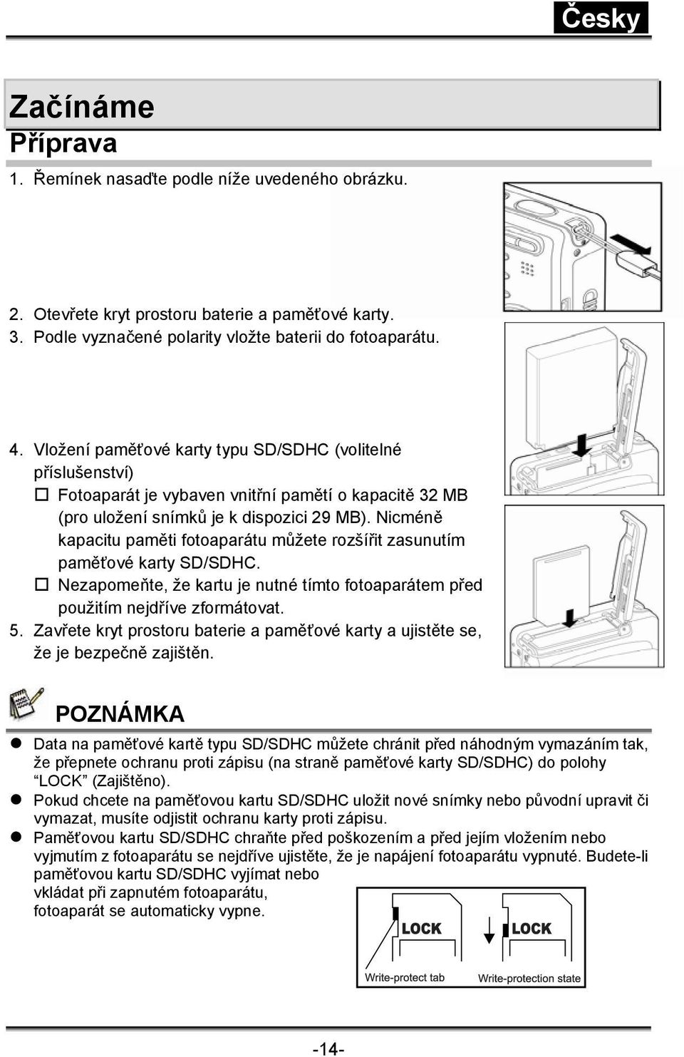 Nicméně kapacitu paměti fotoaparátu můžete rozšířit zasunutím paměťové karty SD/SDHC. Nezapomeňte, že kartu je nutné tímto fotoaparátem před použitím nejdříve zformátovat. 5.