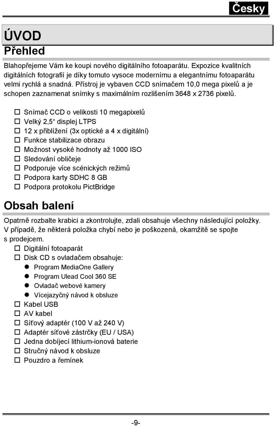 Snímač CCD o velikosti 10 megapixelů Velký 2,5 displej LTPS 12 x přiblížení (3x optické a 4 x digitální) Funkce stabilizace obrazu Možnost vysoké hodnoty až 1000 ISO Sledování obličeje Podporuje více