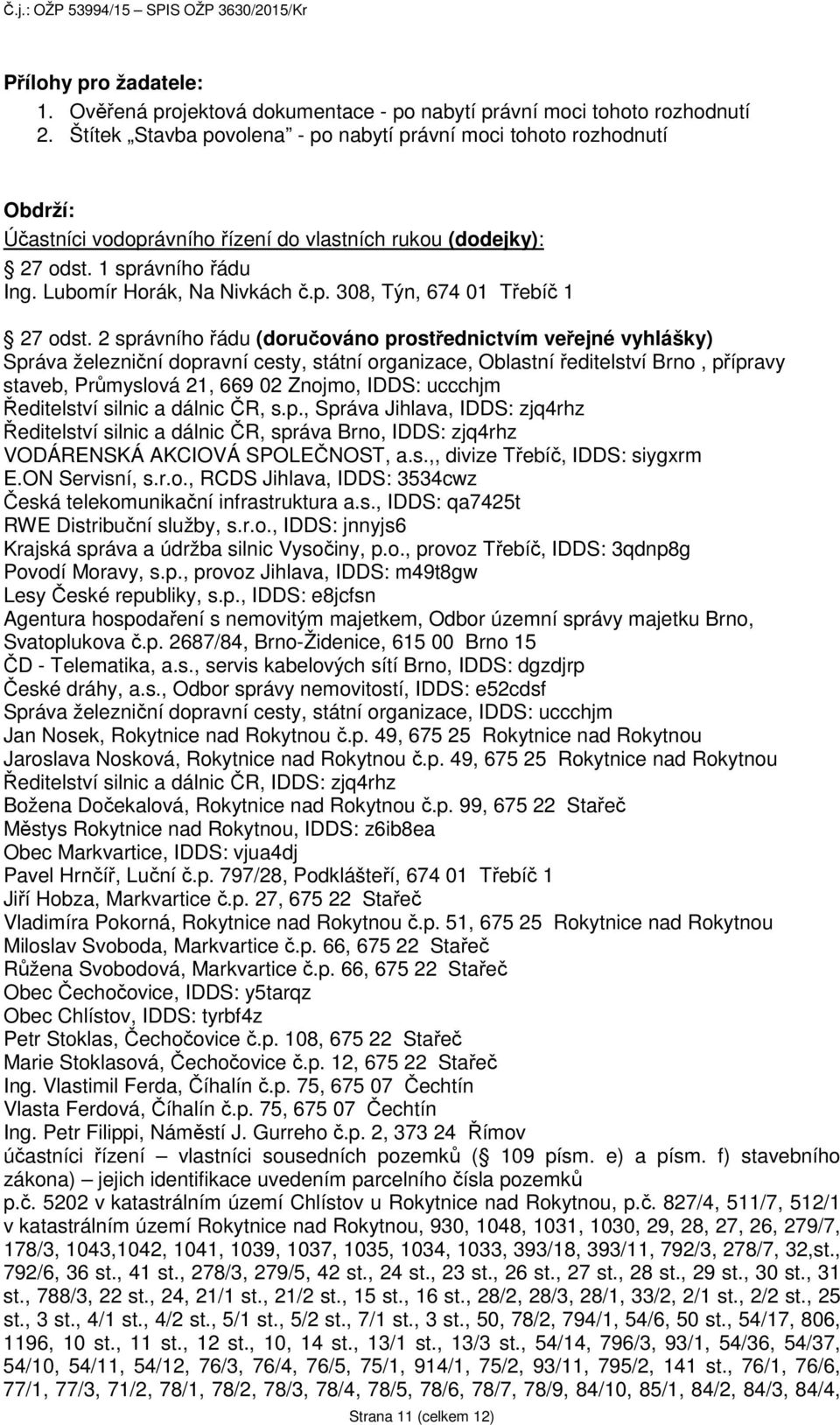 2 správního řádu (doručováno prostřednictvím veřejné vyhlášky) Správa železniční dopravní cesty, státní organizace, Oblastní ředitelství Brno, přípravy staveb, Průmyslová 21, 669 02 Znojmo, IDDS: