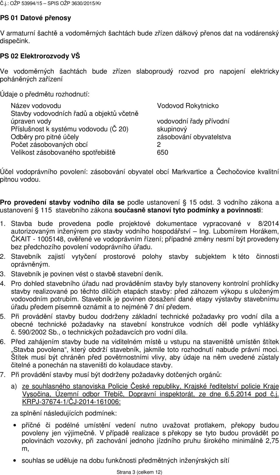 vodovodních řadů a objektů včetně úpraven vody vodovodní řady přívodní Příslušnost k systému vodovodu (Č 20) skupinový Odběry pro pitné účely zásobování obyvatelstva Počet zásobovaných obcí 2