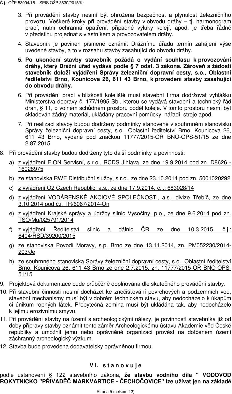 Stavebník je povinen písmeně oznámit Drážnímu úřadu termín zahájení výše uvedené stavby, a to v rozsahu stavby zasahující do obvodu dráhy. 5.