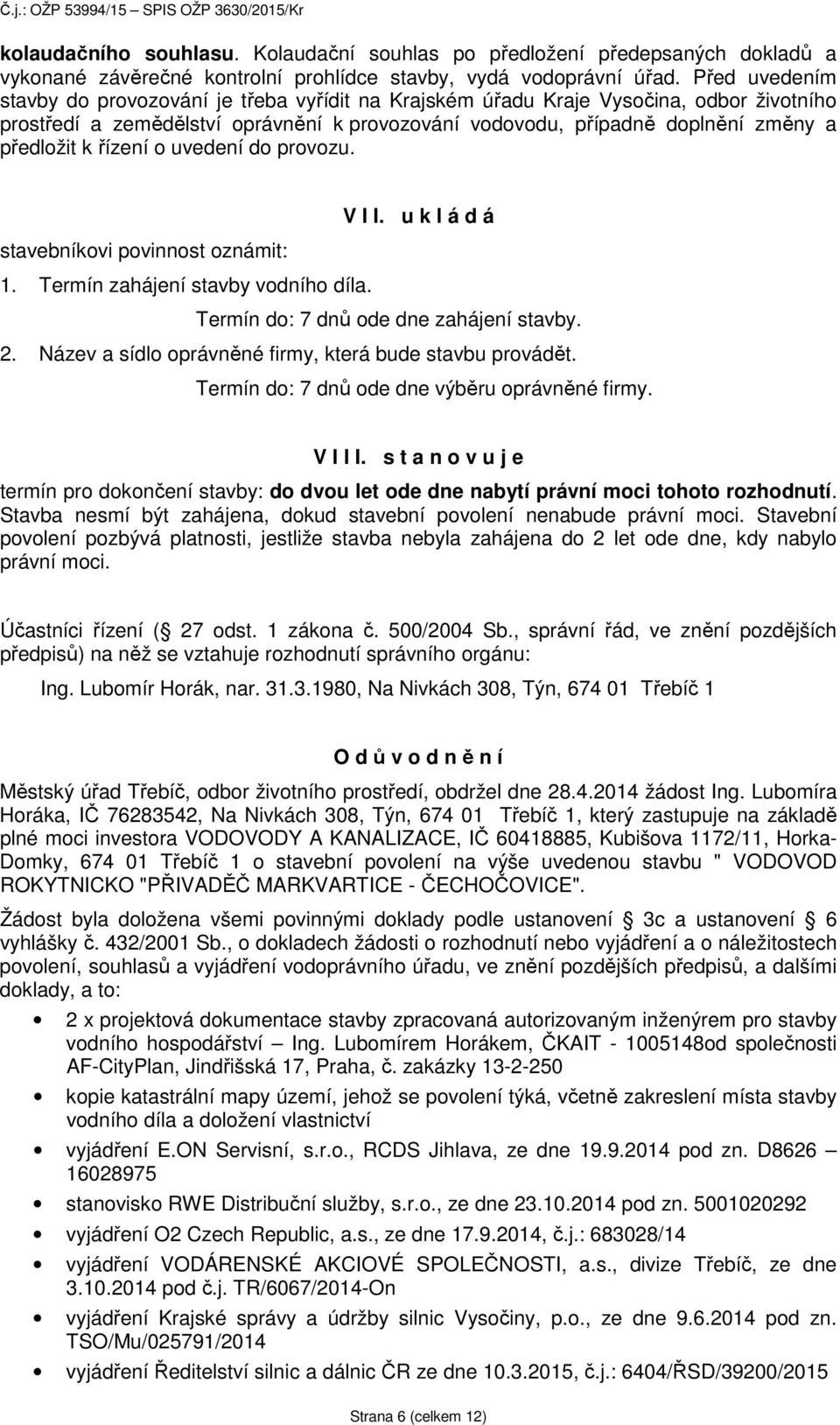 řízení o uvedení do provozu. V I I. u k l á d á stavebníkovi povinnost oznámit: 1. Termín zahájení stavby vodního díla. Termín do: 7 dnů ode dne zahájení stavby. 2.