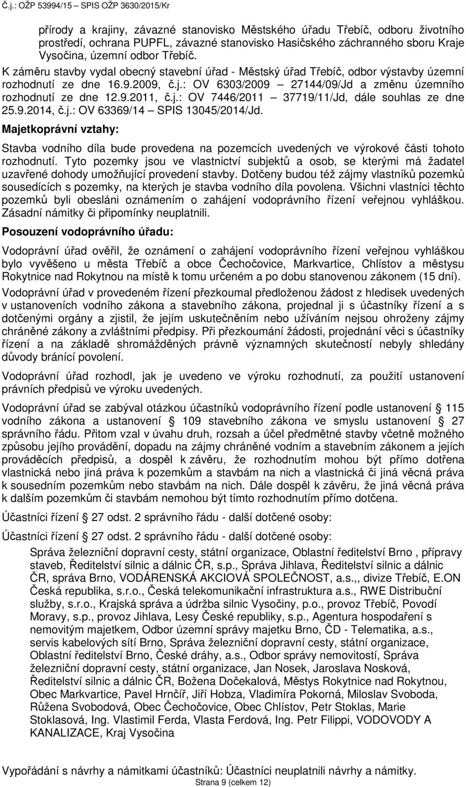 9.2014, č.j.: OV 63369/14 SPIS 13045/2014/Jd. Majetkoprávní vztahy: Stavba vodního díla bude provedena na pozemcích uvedených ve výrokové části tohoto rozhodnutí.