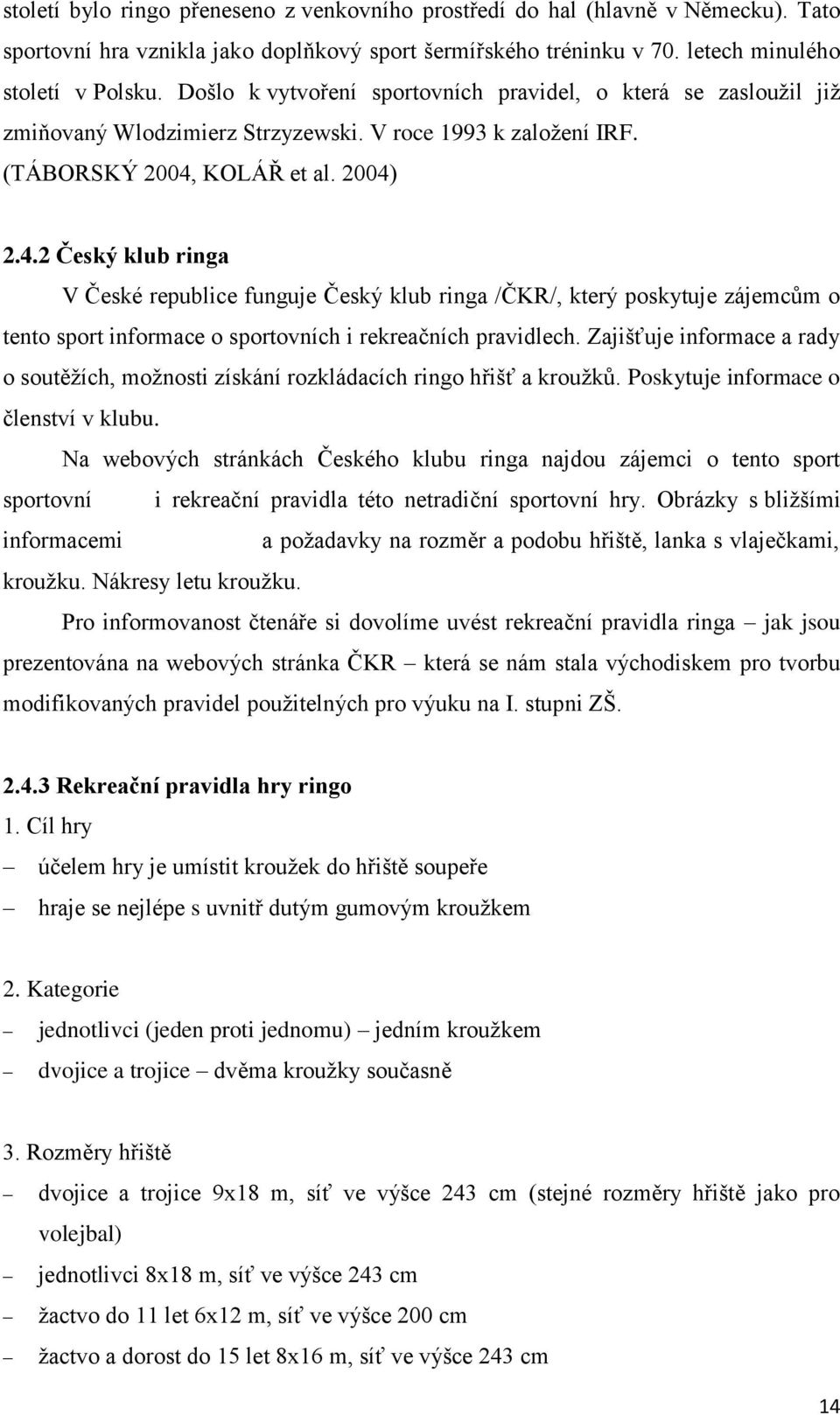 KOLÁŘ et al. 2004) 2.4.2 Český klub ringa V České republice funguje Český klub ringa /ČKR/, který poskytuje zájemcům o tento sport informace o sportovních i rekreačních pravidlech.