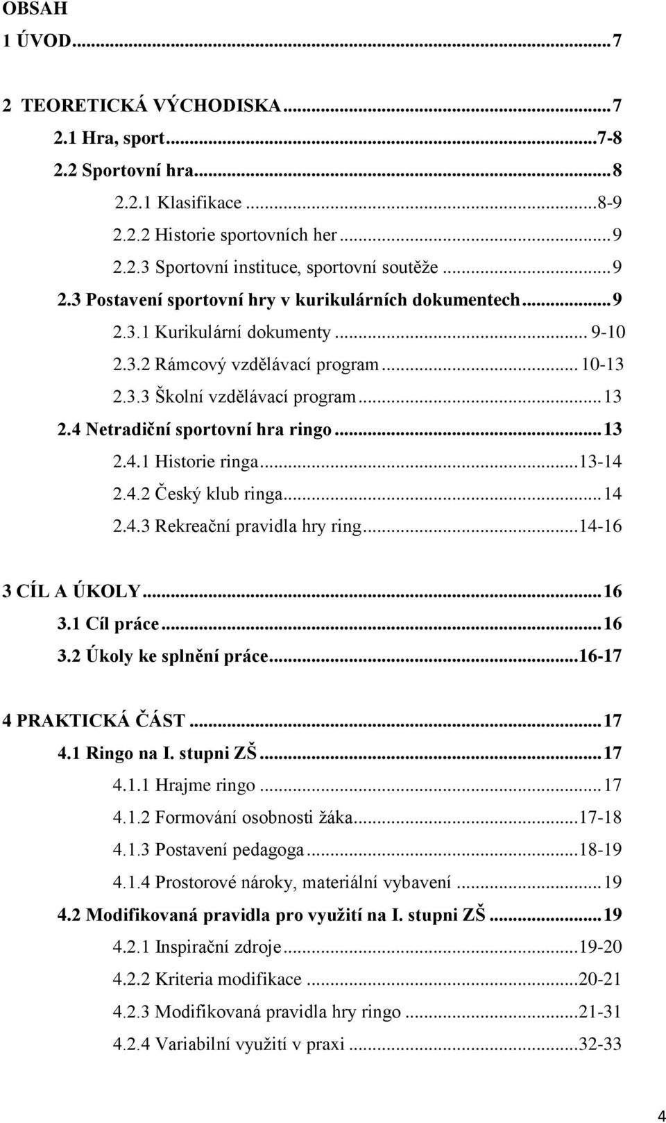 4 Netradiční sportovní hra ringo... 13 2.4.1 Historie ringa... 13-14 2.4.2 Český klub ringa... 14 2.4.3 Rekreační pravidla hry ring... 14-16 3 CÍL A ÚKOLY... 16 3.1 Cíl práce... 16 3.2 Úkoly ke splnění práce.