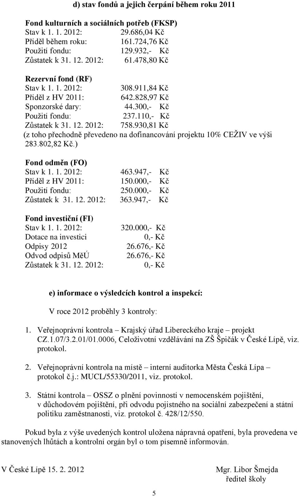 930,81 Kč (z toho přechodně převedeno na dofinancování projektu 10% CEŽIV ve výši 283.802,82 Kč.) Fond odměn (FO) Stav k 1. 1. 2012: 463.947,- Kč Příděl z HV 2011: 150.000,- Kč Použití fondu: 250.