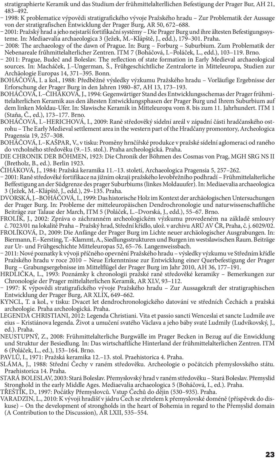 2001: Pražský hrad a jeho nejstarší fortifikační systémy Die Prager Burg und ihre ältesten Befestigungssysteme. In: Mediaevalia archaeologica 3 (Ježek, M. Klápště, J., edd.), 179 301. Praha.