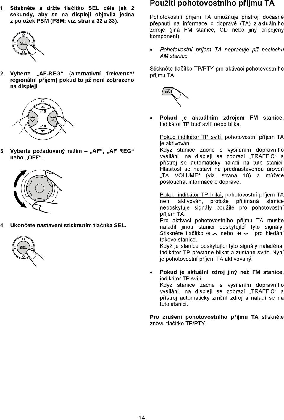 Pohotovostní příjem TA nepracuje při poslechu AM stanice. 2. Vyberte AF-REG (alternativní frekvence/ regionální příjem) pokud to již není zobrazeno na displeji.