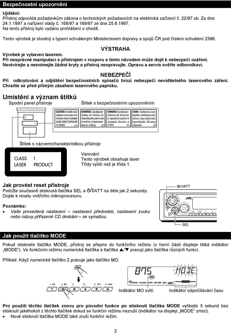 Při nesprávné manipulaci s přístrojem v rozporu s tímto návodem může dojít k nebezpečí ozáření. Neotvírejte a nesnímejte žádné kryty a přístroj neopravujte. Opravu a servis svěřte odborníkovi.