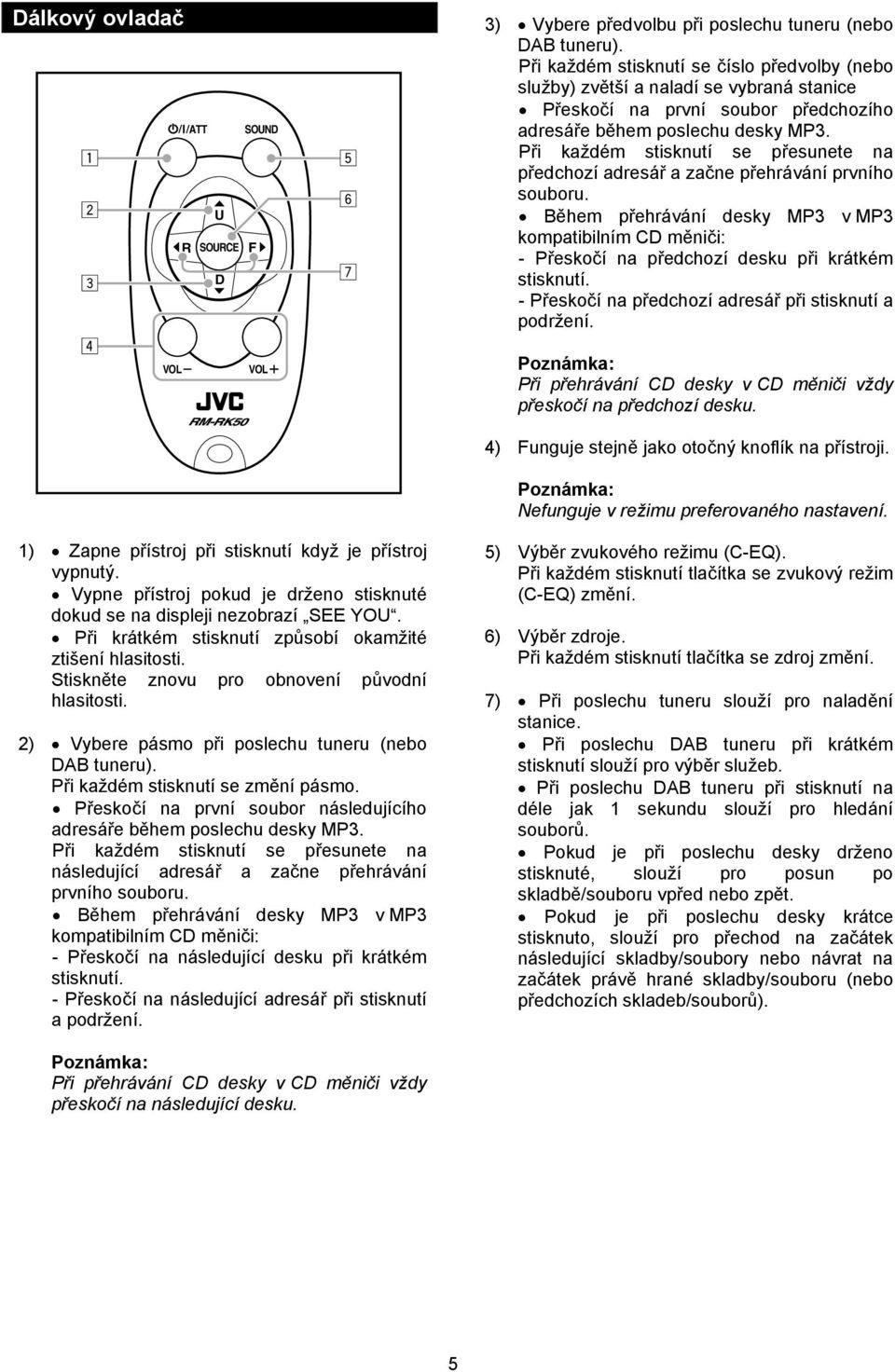 Při každém stisknutí se přesunete na předchozí adresář a začne přehrávání prvního souboru.