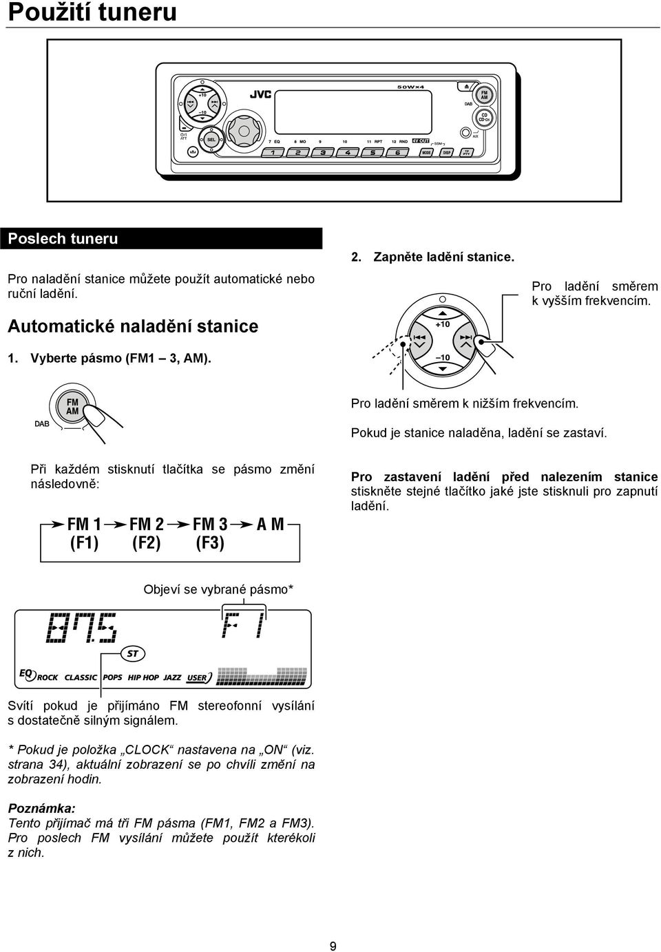 Při každém stisknutí tlačítka se pásmo změní následovně: FM 1 (F1) FM 2 (F2) FM 3 (F3) A M Pro zastavení ladění před nalezením stanice stiskněte stejné tlačítko jaké jste stisknuli pro zapnutí ladění.