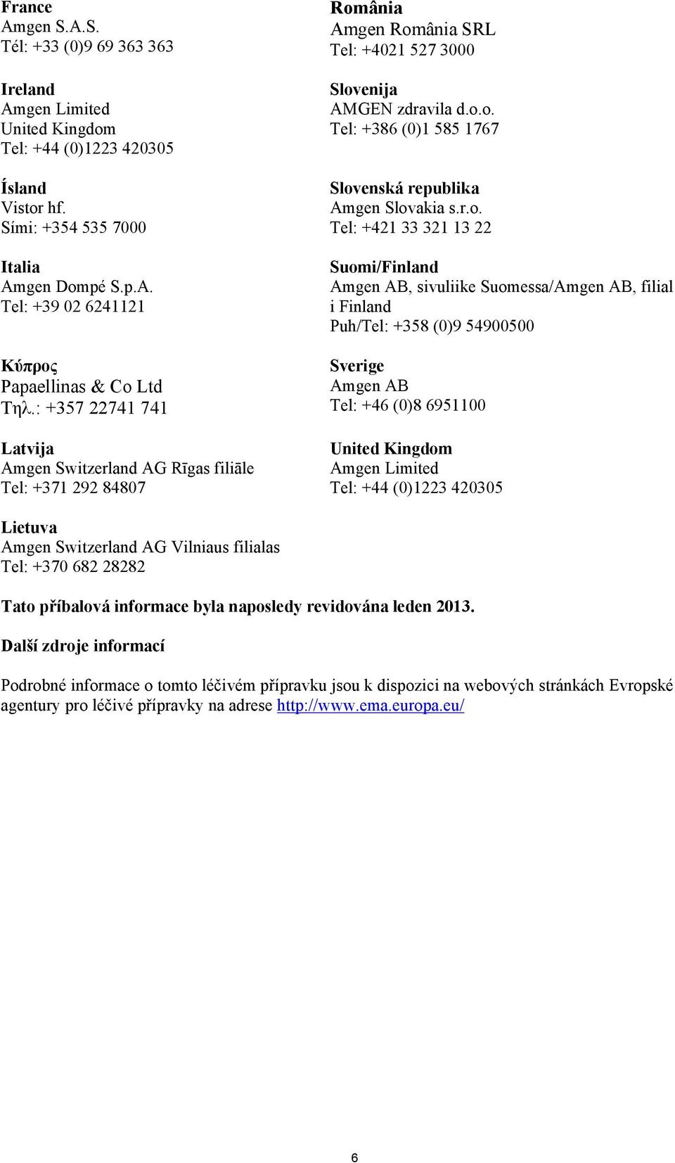 r.o. Tel: +421 33 321 13 22 Suomi/Finland Amgen AB, sivuliike Suomessa/Amgen AB, filial i Finland Puh/Tel: +358 (0)9 54900500 Sverige Amgen AB Tel: +46 (0)8 6951100 United Kingdom Amgen Limited Tel: