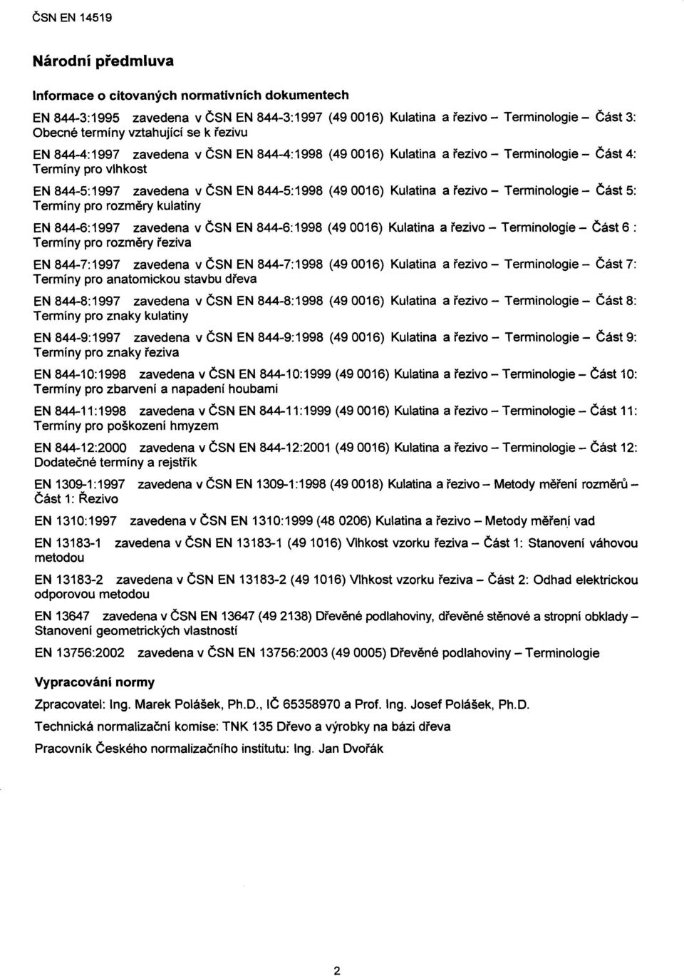 Termíny pro rozměry kulatiny EN 844-6:1997 zavedena v ČSN EN 844-6:1998 (490016) Kulatina a řezivo - Terminologie - Část 6 : Termíny pro rozměry řeziva EN 844-7:1997 zavedena v ČSN EN 844-7:1998