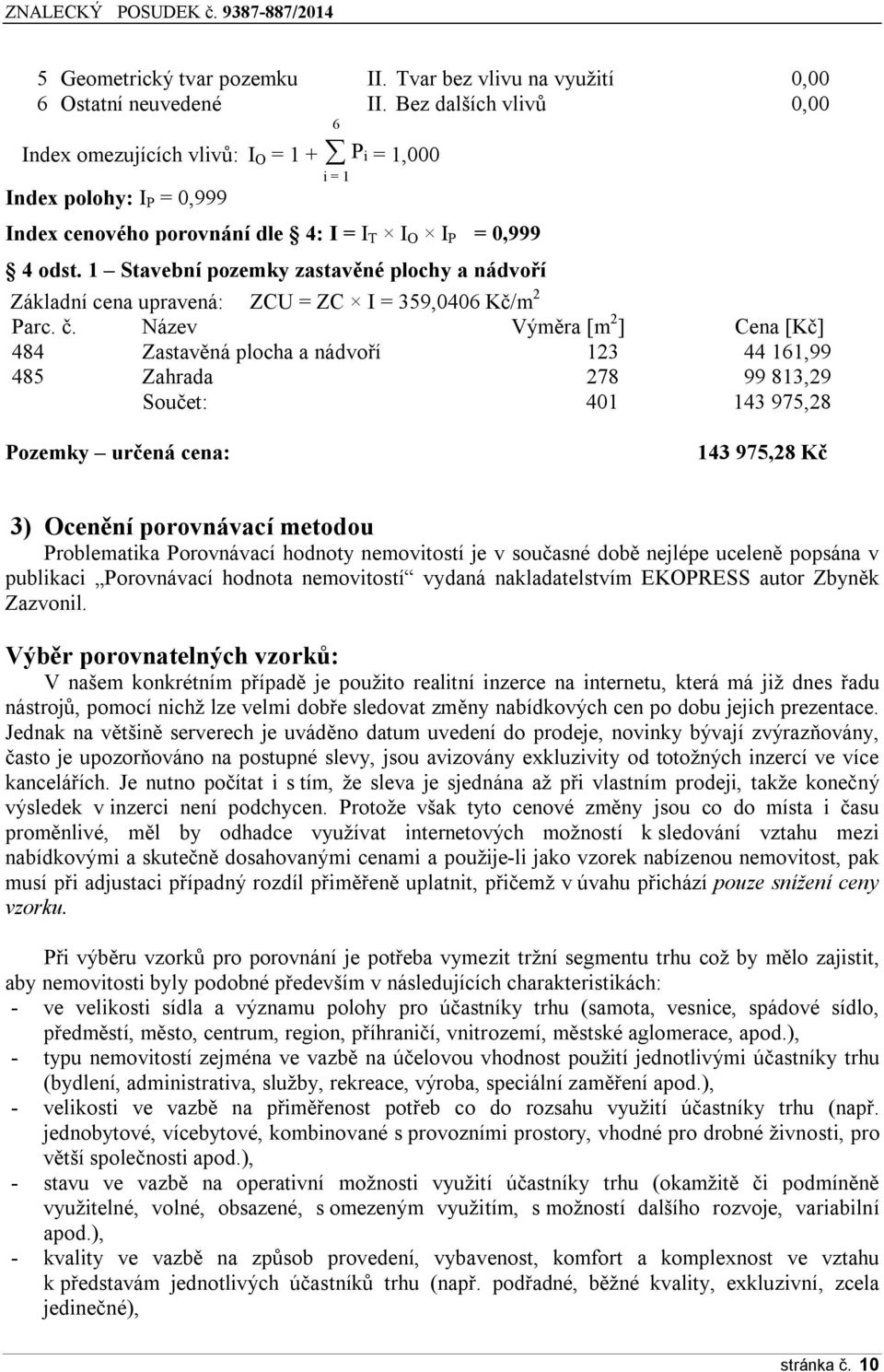 1 Stavební pozemky zastavěné plochy a nádvoří Základní cena upravená: ZCU = ZC I = 359,0406 Kč/m 2 Parc. č.