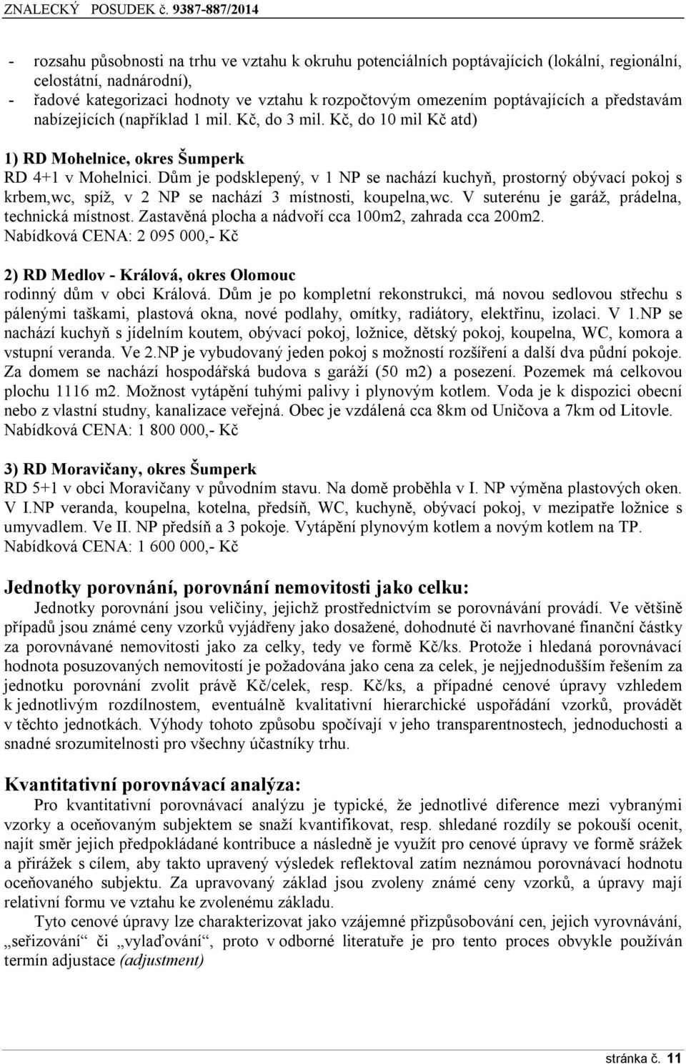 Dům je podsklepený, v 1 NP se nachází kuchyň, prostorný obývací pokoj s krbem,wc, spíž, v 2 NP se nachází 3 místnosti, koupelna,wc. V suterénu je garáž, prádelna, technická místnost.