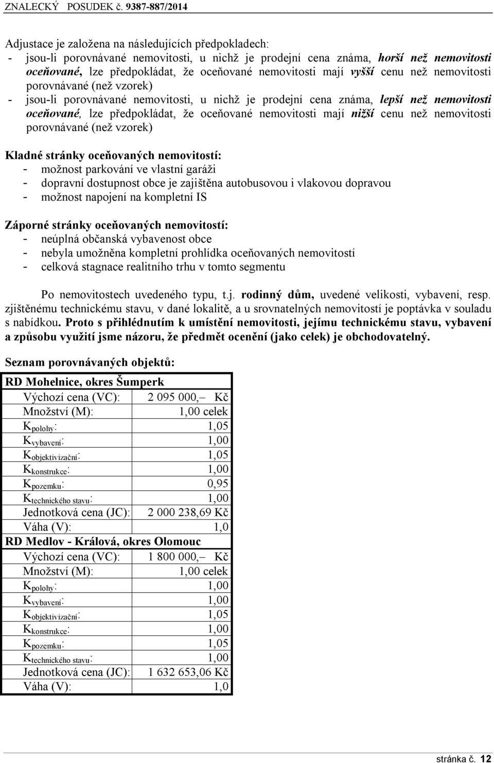 mají nižší cenu než nemovitosti porovnávané (než vzorek) Kladné stránky oceňovaných nemovitostí: - možnost parkování ve vlastní garáži - dopravní dostupnost obce je zajištěna autobusovou i vlakovou