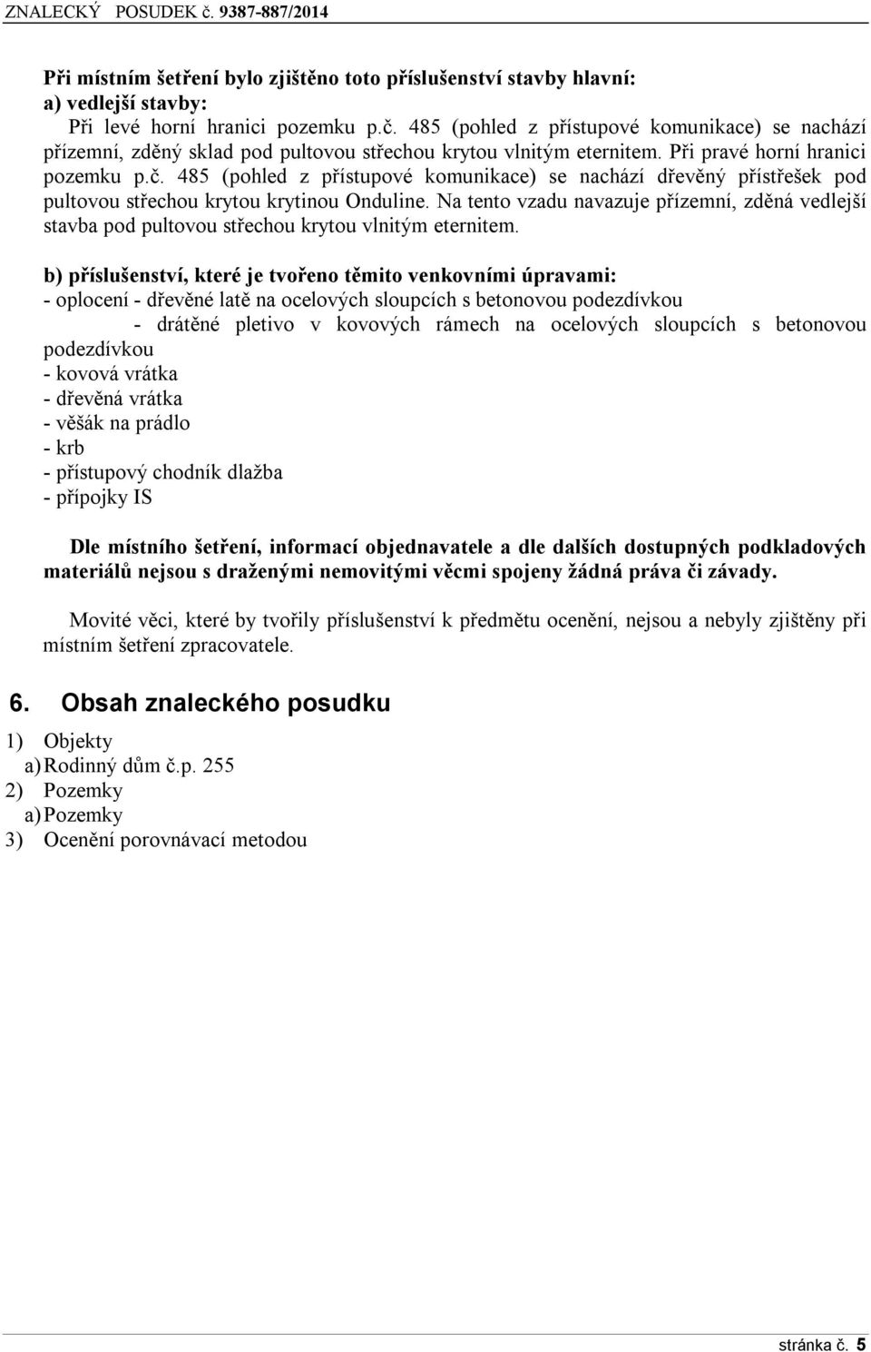 485 (pohled z přístupové komunikace) se nachází dřevěný přístřešek pod pultovou střechou krytou krytinou Onduline.