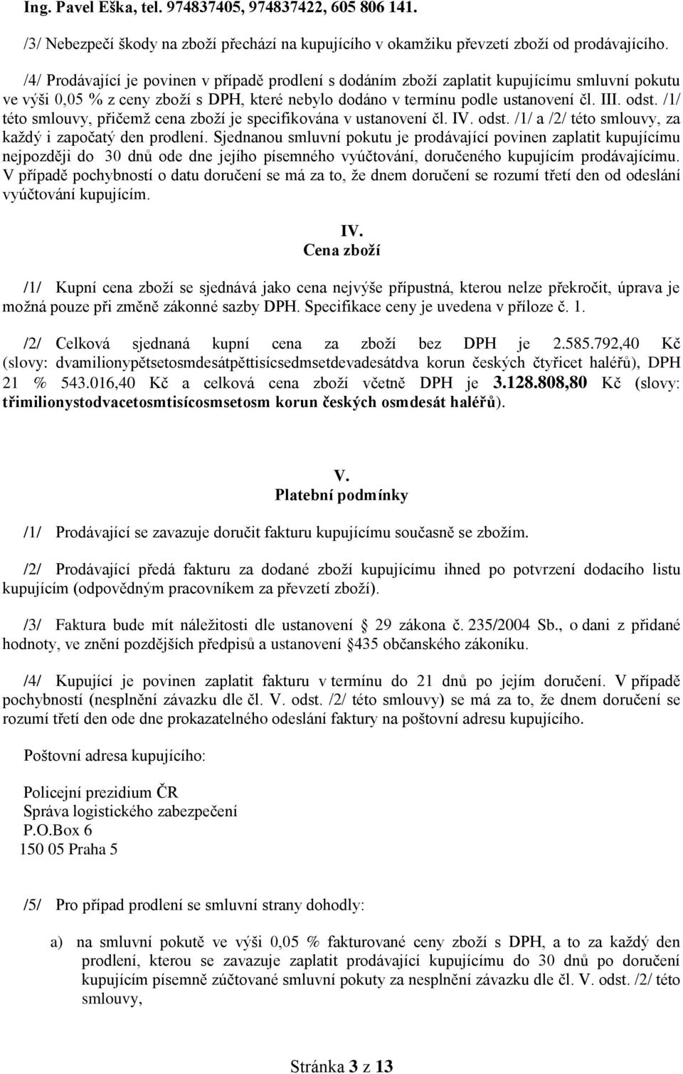 /1/ této smlouvy, přičemž cena zboží je specifikována v ustvení čl. IV. odst. /1/ a /2/ této smlouvy, za každý i započatý den prodlení.