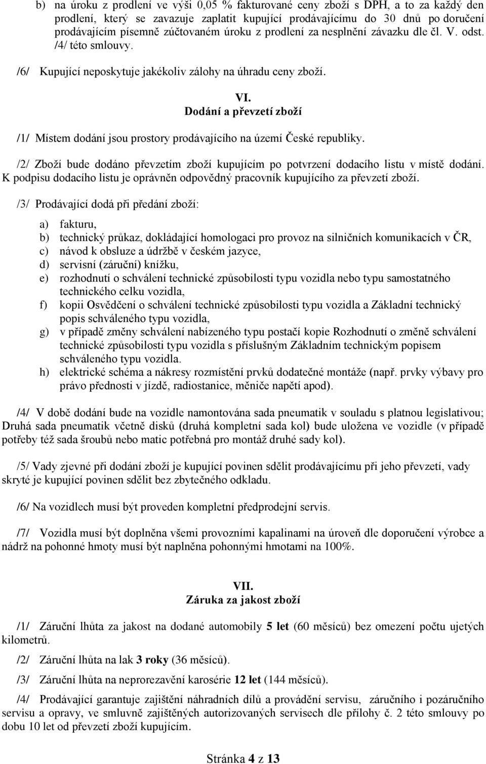 Dodání a převzetí zboží /1/ Místem dodání jsou prostory prodávajícího na území České republiky. /2/ Zboží bude dodáno převzetím zboží kupujícím po potvrzení dodacího listu v místě dodání.