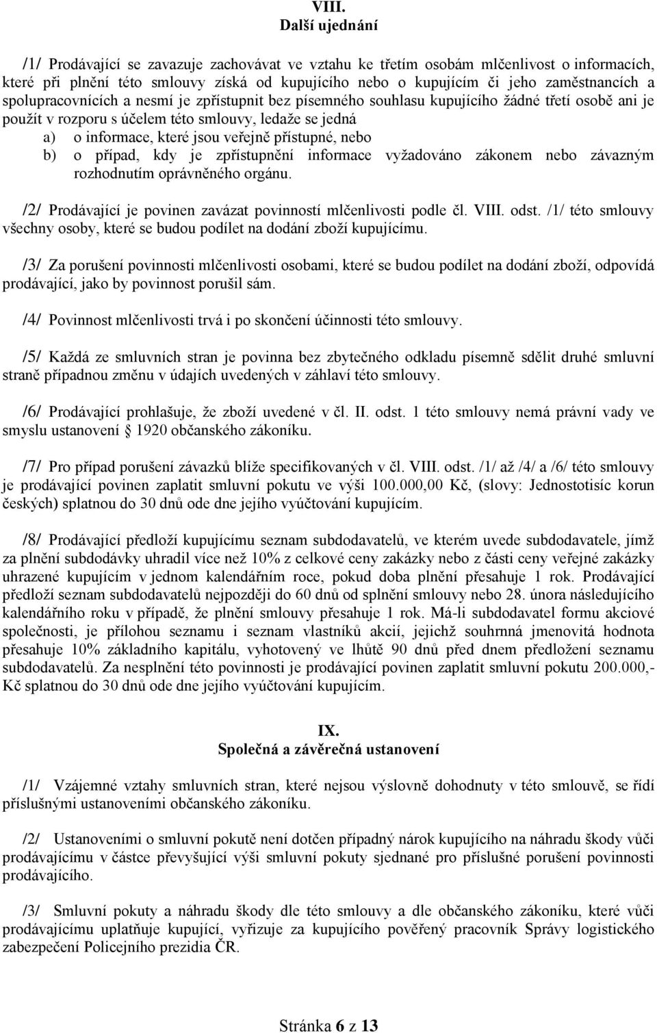 veřejně přístupné, nebo b) o případ, kdy je zpřístupnění informace vyžadováno zákonem nebo závazným rozhodnutím oprávněného orgánu. /2/ Prodávající je povinen zavázat povinností mlčenlivosti podle čl.