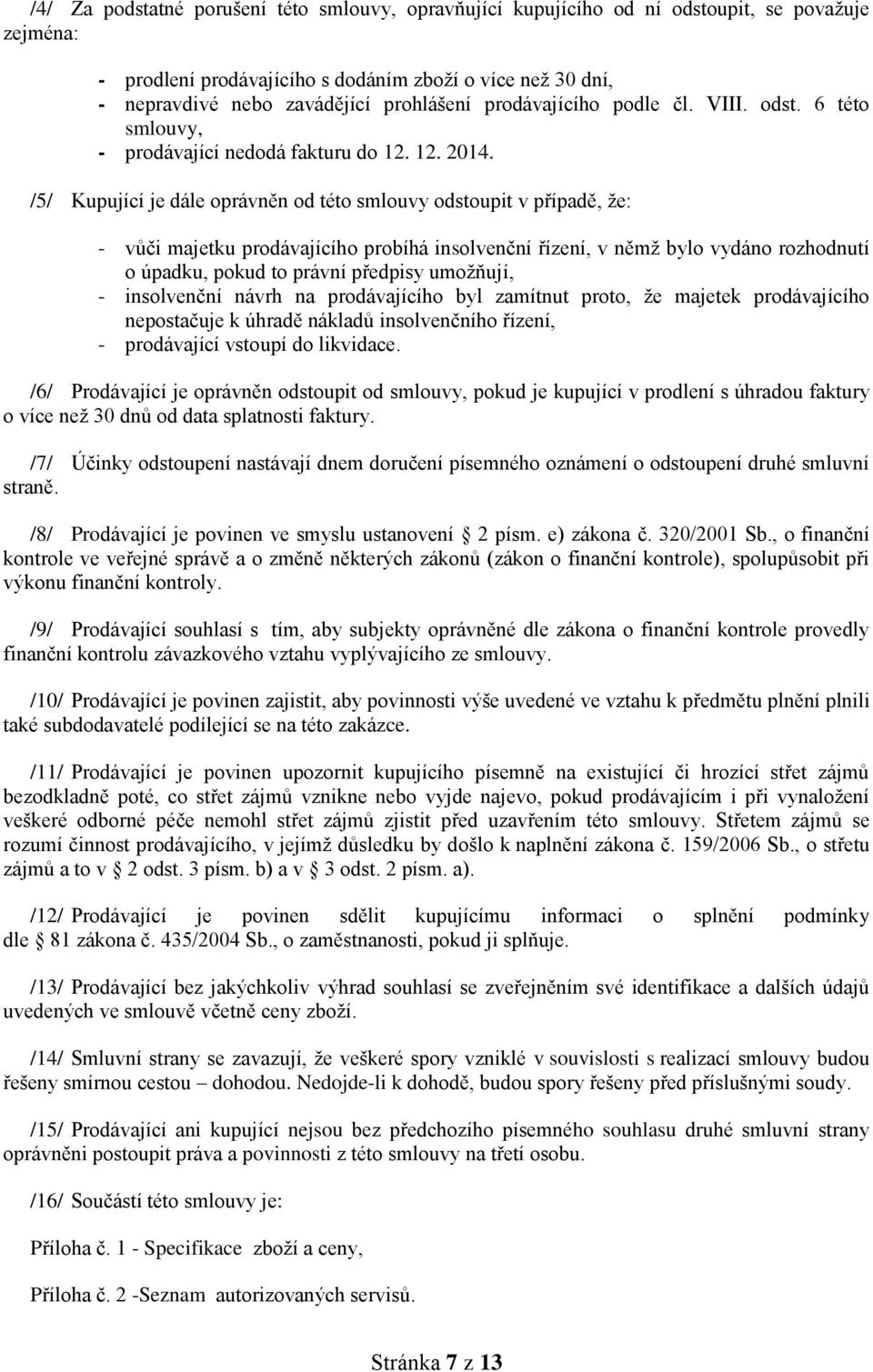 /5/ Kupující je dále oprávněn od této smlouvy odstoupit v případě, že: - vůči majetku prodávajícího probíhá insolvenční řízení, v němž bylo vydáno rozhodnutí o úpadku, pokud to právní předpisy