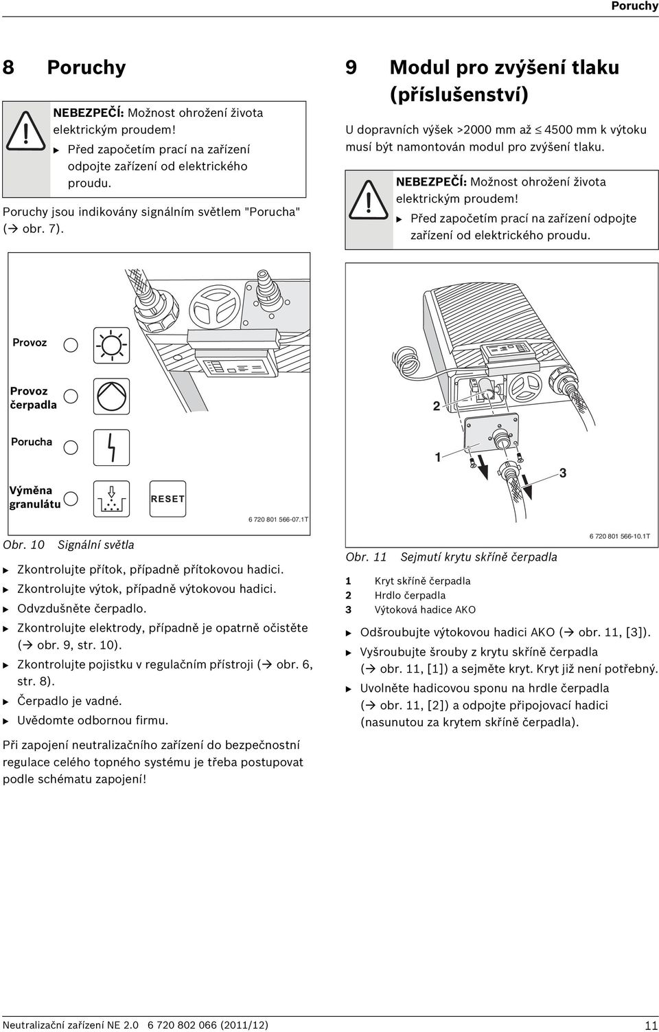 NEBEZPEČÍ: Možnost ohrožení života elektrickým proudem! B Před započetím prací na zařízení odpojte zařízení od elektrického proudu. Provoz Provoz čerpadla Porucha Výměna granulátu 6 70 80 566-07.