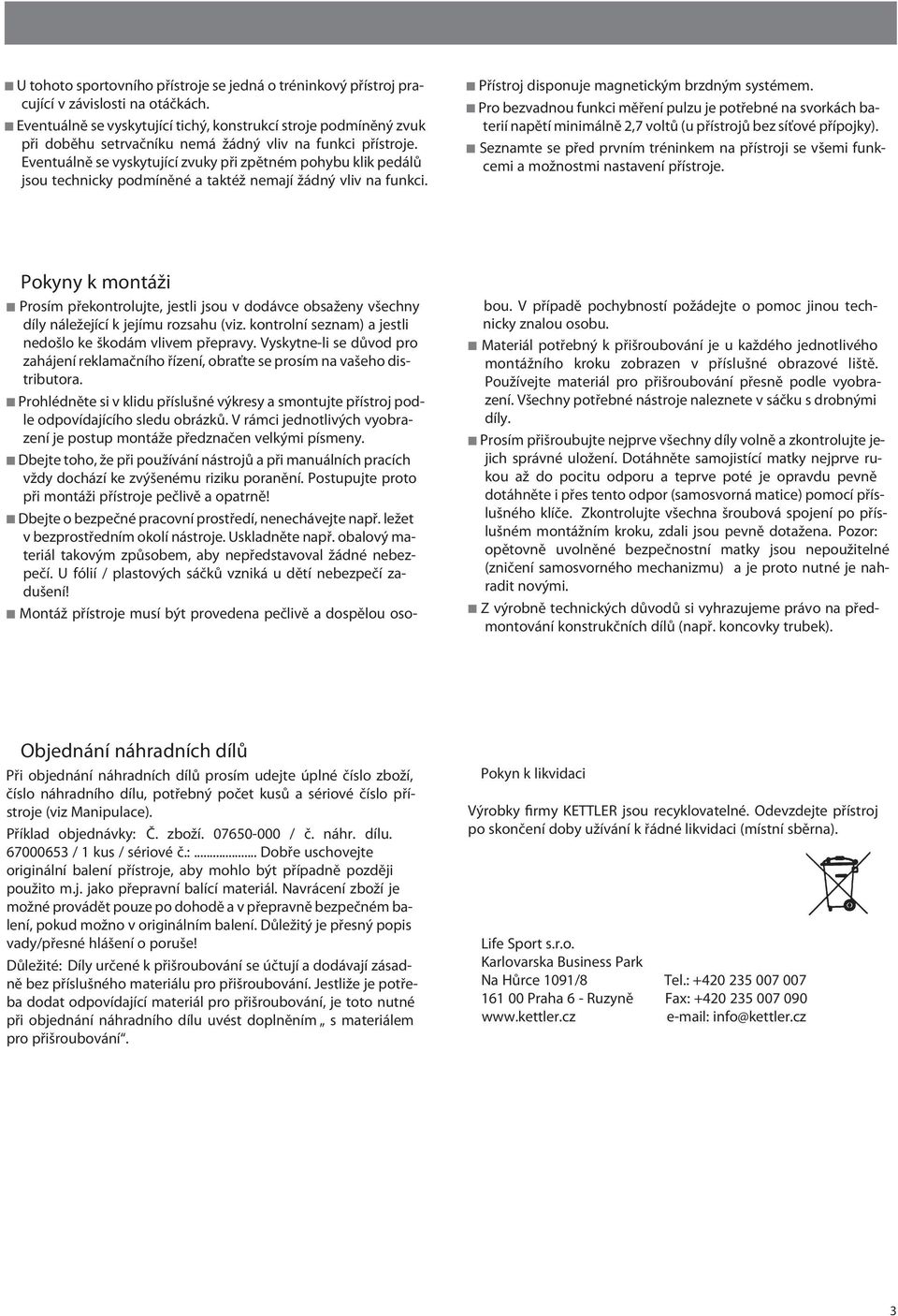 Eventuálně se vyskytující zvuky při zpětném pohybu klik pedálů jsou technicky podmíněné a taktéž nemají žádný vliv na funkci. Přístroj disponuje magnetickým brzdným systémem.