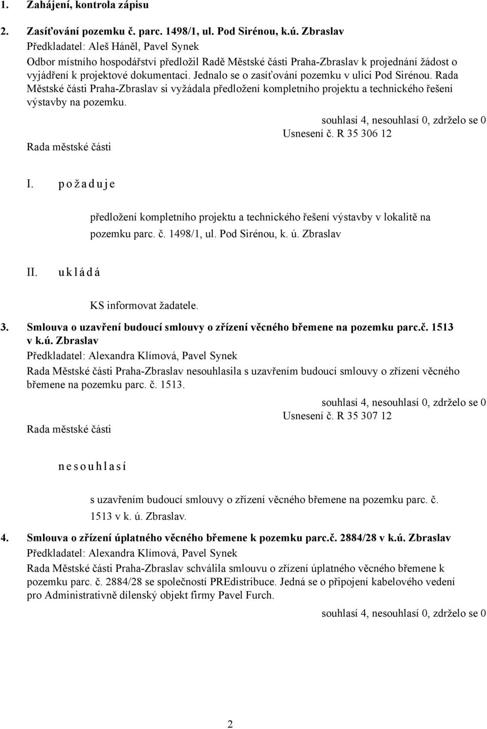 Jednalo se o zasíťování pozemku v ulici Pod Sirénou. Rada Městské části Praha-Zbraslav si vyžádala předložení kompletního projektu a technického řešení výstavby na pozemku.