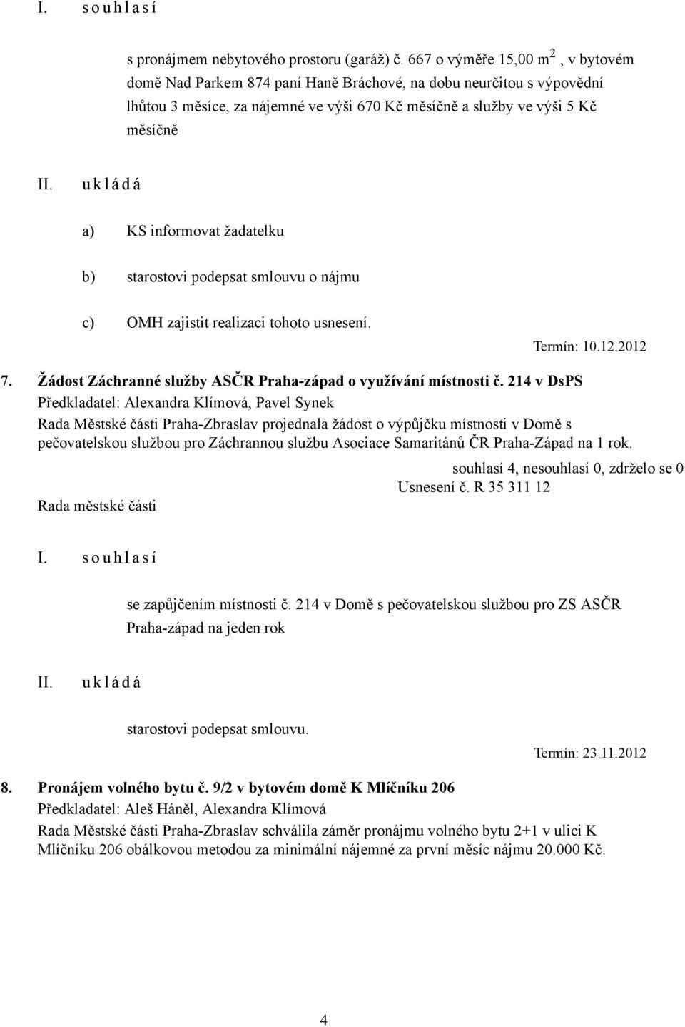 informovat žadatelku b) starostovi podepsat smlouvu o nájmu c) OMH zajistit realizaci tohoto usnesení. Termín: 10.12.2012 7. Žádost Záchranné služby ASČR Praha-západ o využívání místnosti č.