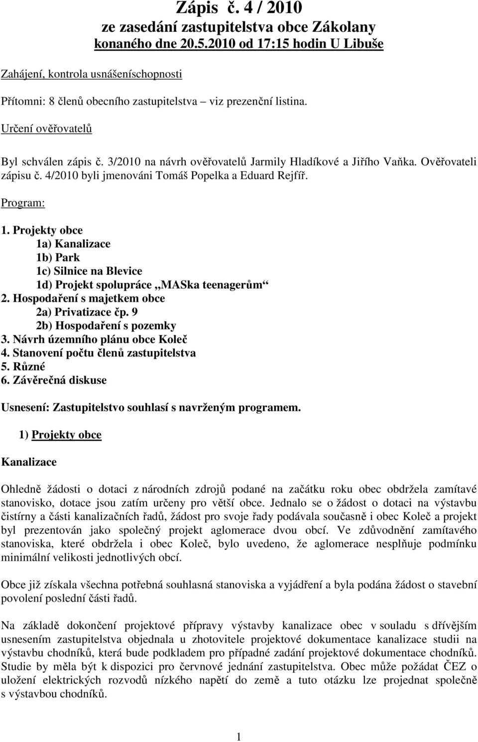 Ověřovateli zápisu č. 4/2010 byli jmenováni Tomáš Popelka a Eduard Rejfíř. Program: 1. Projekty obce 1a) Kanalizace 1b) Park 1c) Silnice na Blevice 1d) Projekt spolupráce MASka teenagerům 2.