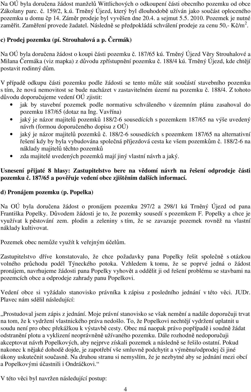 Následně se předpokládá schválení prodeje za cenu 50,- Kč/m 2. c) Prodej pozemku (pí. Strouhalová a p. Čermák) Na OÚ byla doručena žádost o koupi části pozemku č. 187/65 kú.