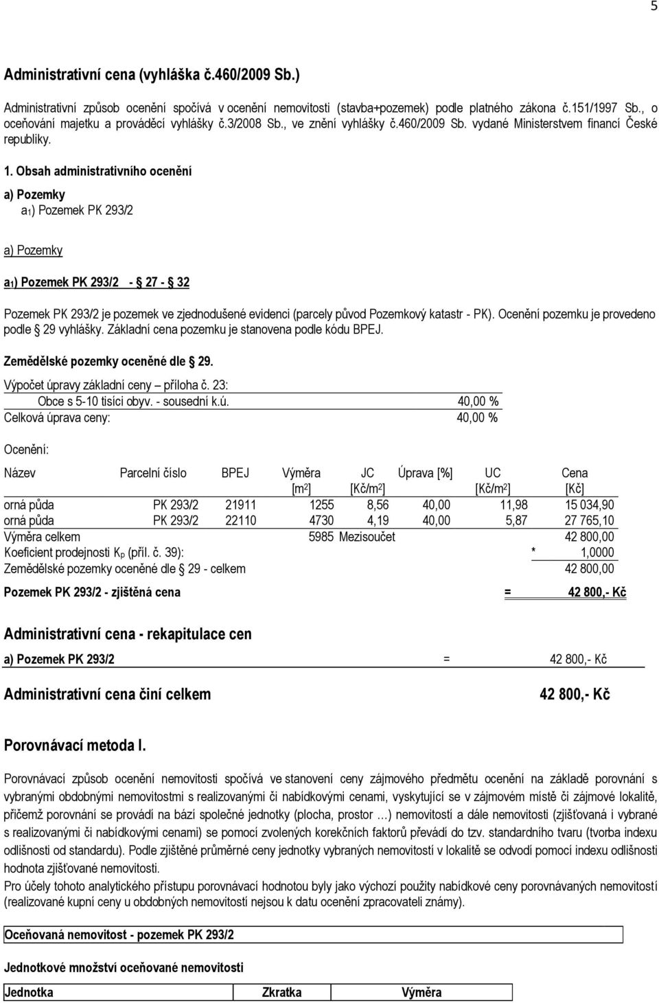 Obsah administrativního ocenění a) Pozemky a1) Pozemek PK 293/2 a) Pozemky a1) Pozemek PK 293/2-27 - 32 Pozemek PK 293/2 je pozemek ve zjednodušené evidenci (parcely původ Pozemkový katastr - PK).