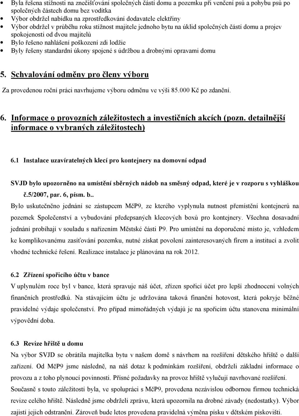 úkony spojené s údržbou a drobnými opravami domu 5. Schvalování odměny pro členy výboru Za provedenou roční práci navrhujeme výboru odměnu ve výši 85.000 Kč po zdanění. 6.