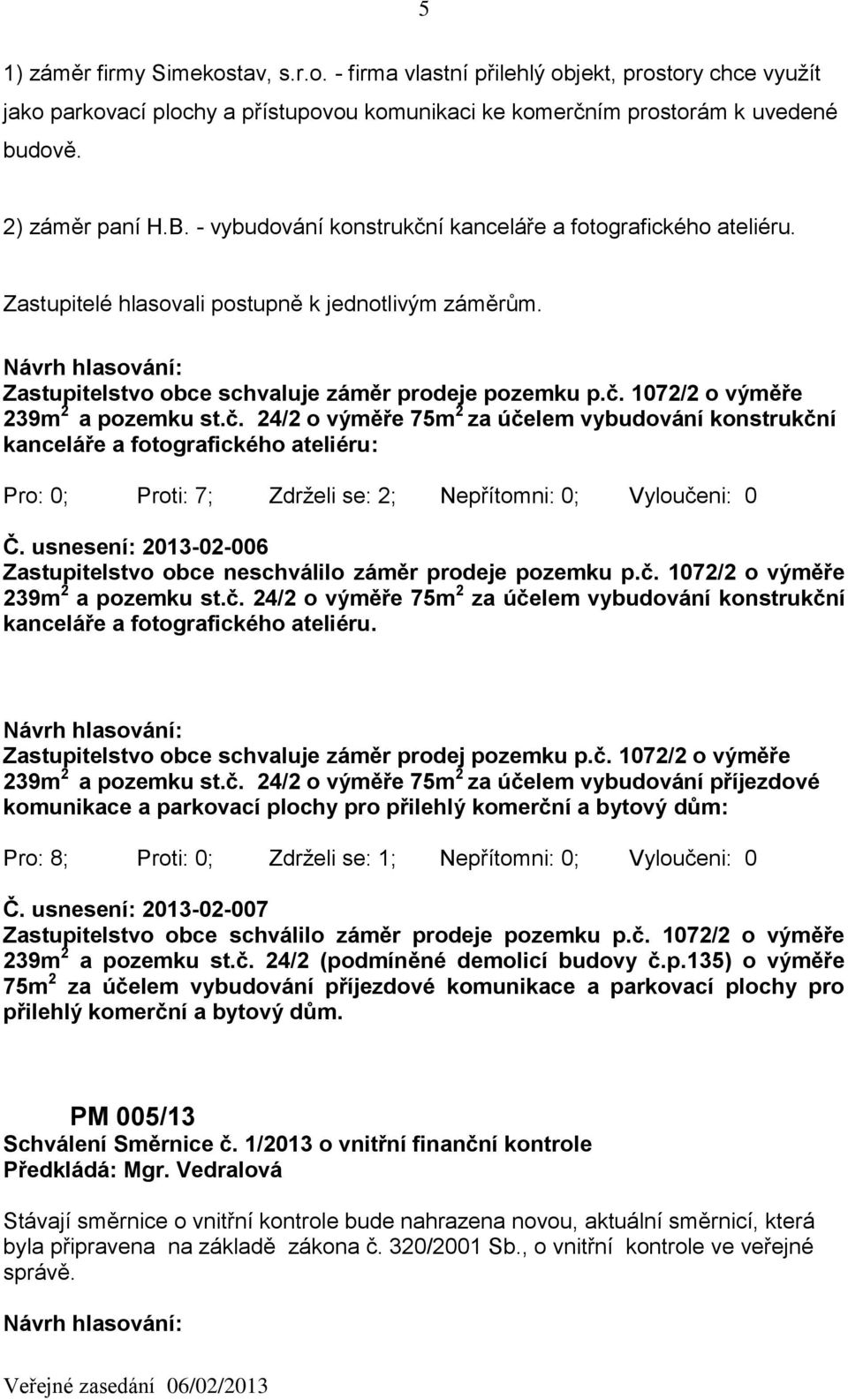 č. 24/2 o výměře 75m 2 za účelem vybudování konstrukční kanceláře a fotografického ateliéru: Pro: 0; Proti: 7; Zdrželi se: 2; Nepřítomni: 0; Vyloučeni: 0 Č.