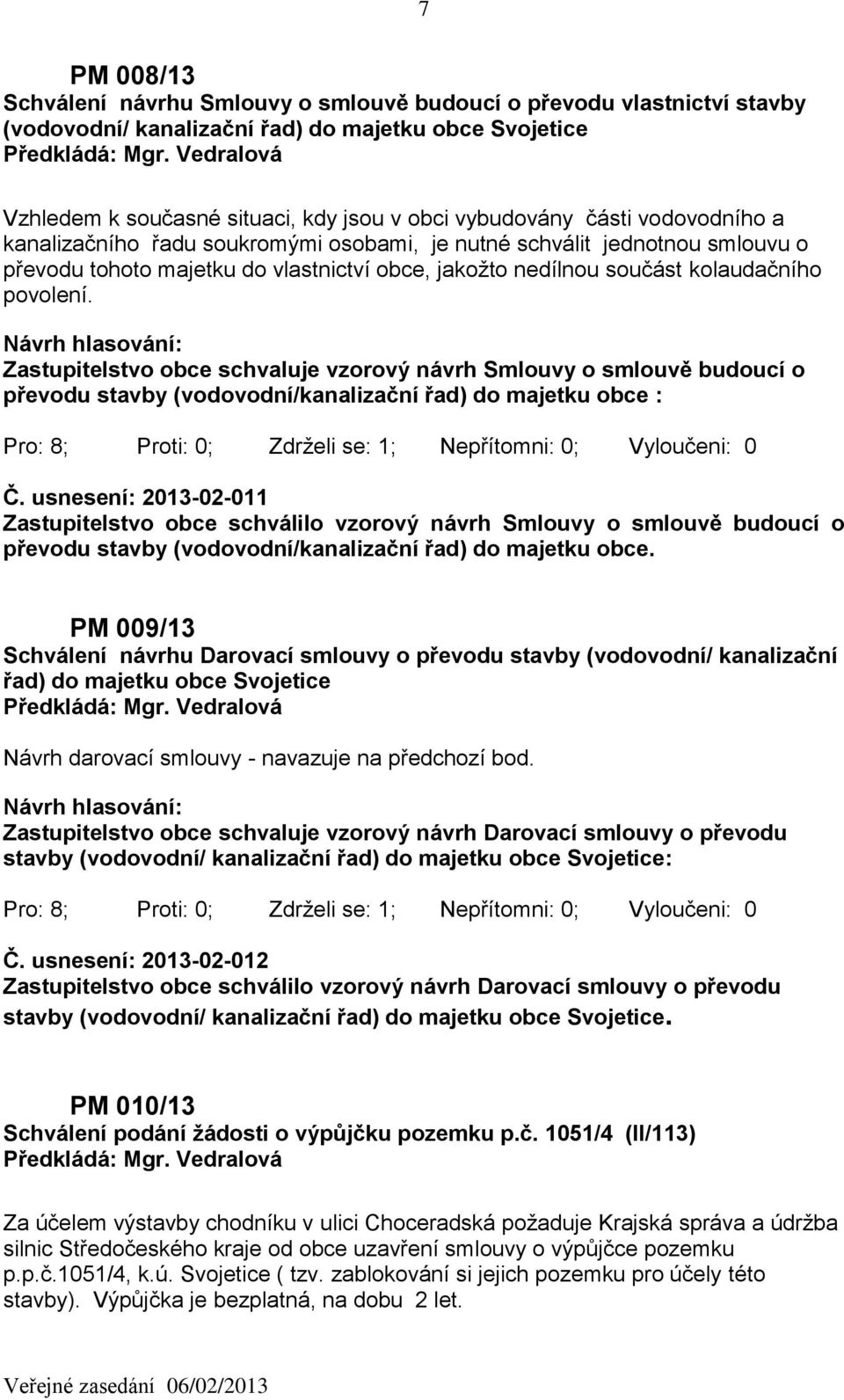 Zastupitelstvo obce schvaluje vzorový návrh Smlouvy o smlouvě budoucí o převodu stavby (vodovodní/kanalizační řad) do majetku obce : Pro: 8; Proti: 0; Zdrželi se: 1; Nepřítomni: 0; Vyloučeni: 0 Č.