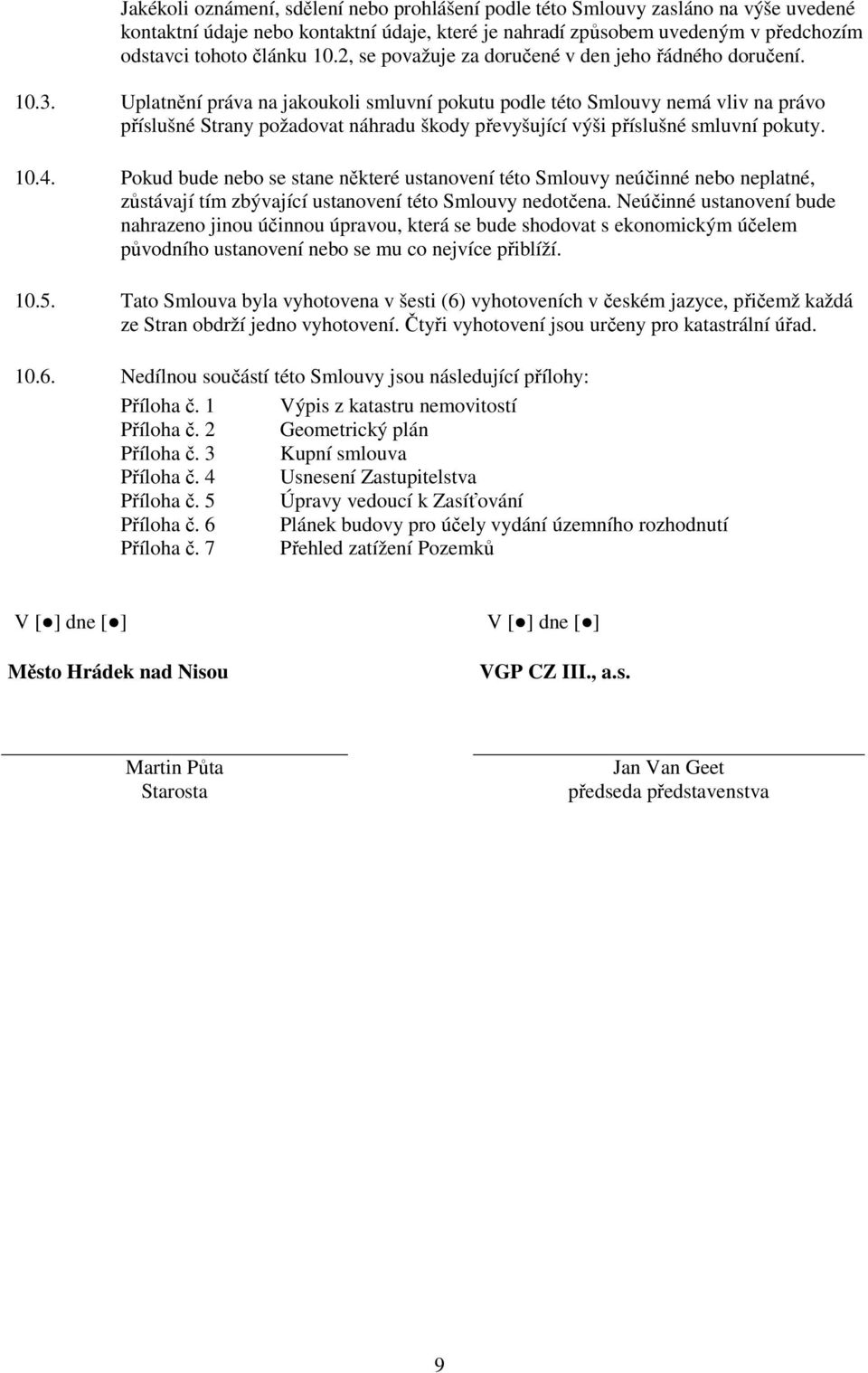 Uplatnění práva na jakoukoli smluvní pokutu podle této Smlouvy nemá vliv na právo příslušné Strany požadovat náhradu škody převyšující výši příslušné smluvní pokuty. 10.4.