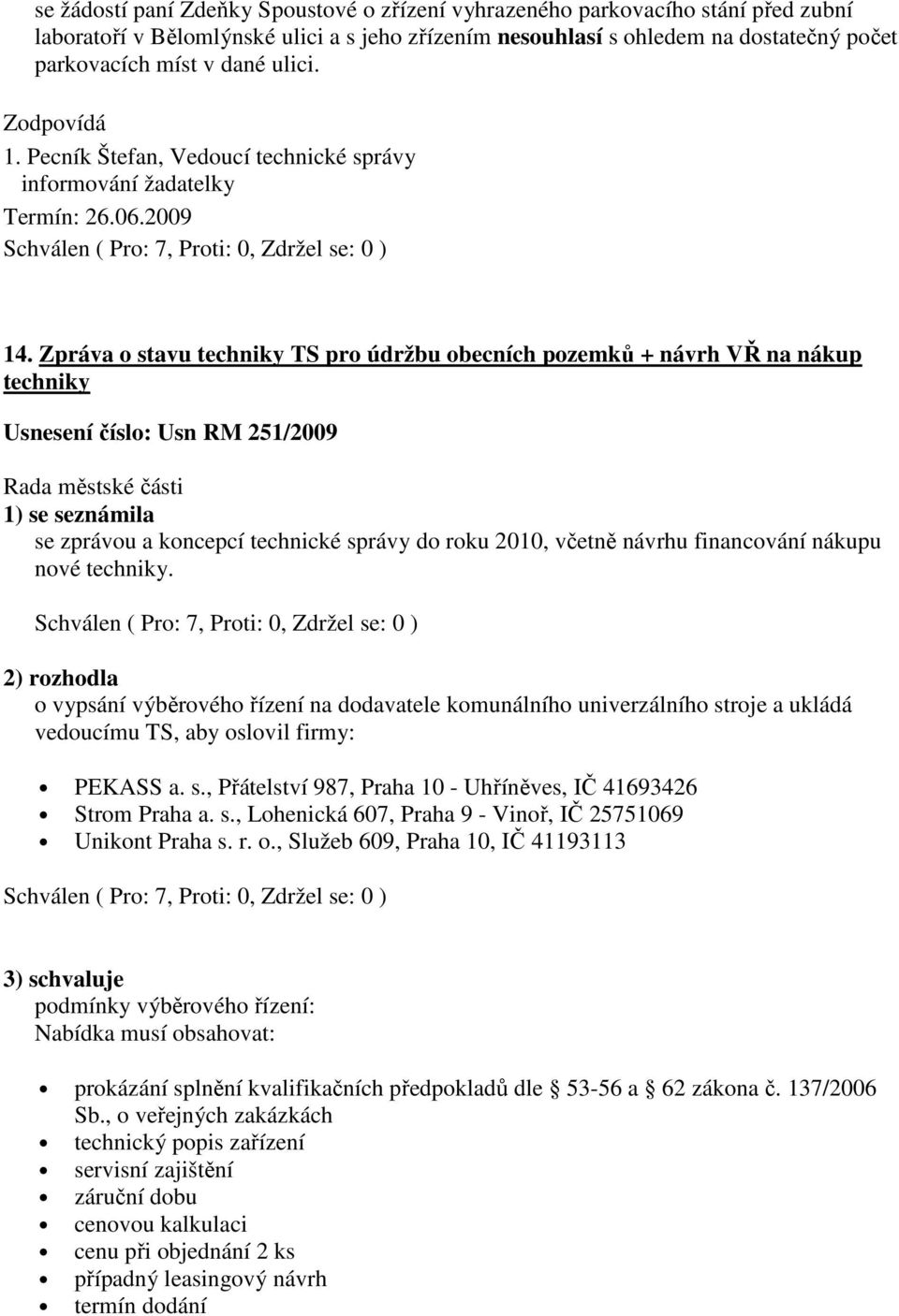 Zpráva o stavu techniky TS pro údržbu obecních pozemků + návrh VŘ na nákup techniky Usnesení číslo: Usn RM 251/2009 1) se seznámila se zprávou a koncepcí technické správy do roku 2010, včetně návrhu