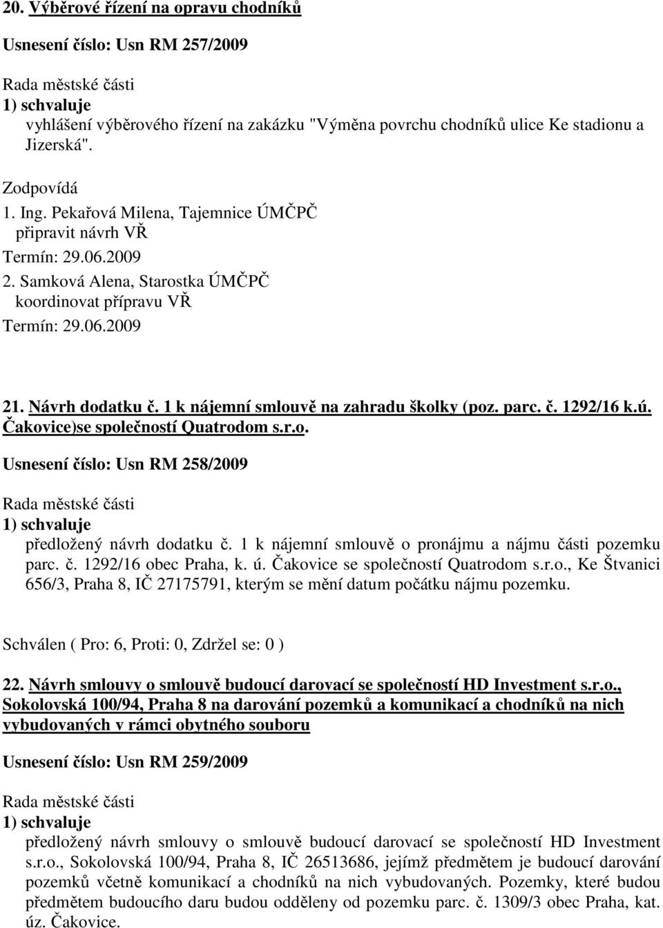 Čakovice)se společností Quatrodom s.r.o. Usnesení číslo: Usn RM 258/2009 předložený návrh dodatku č. 1 k nájemní smlouvě o pronájmu a nájmu části pozemku parc. č. 1292/16 obec Praha, k. ú.