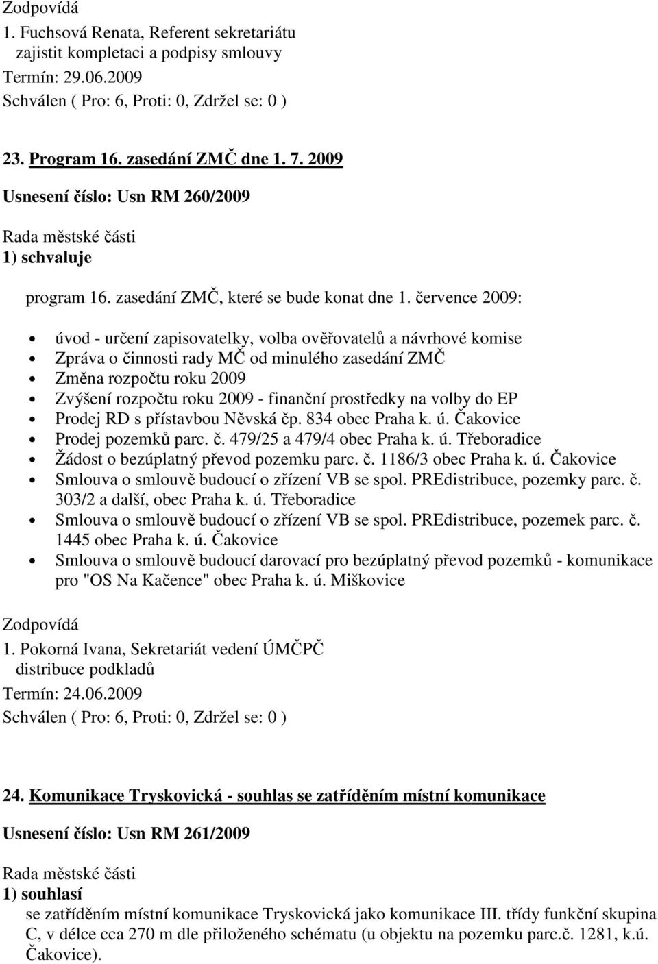 července 2009: úvod - určení zapisovatelky, volba ověřovatelů a návrhové komise Zpráva o činnosti rady MČ od minulého zasedání ZMČ Změna rozpočtu roku 2009 Zvýšení rozpočtu roku 2009 - finanční