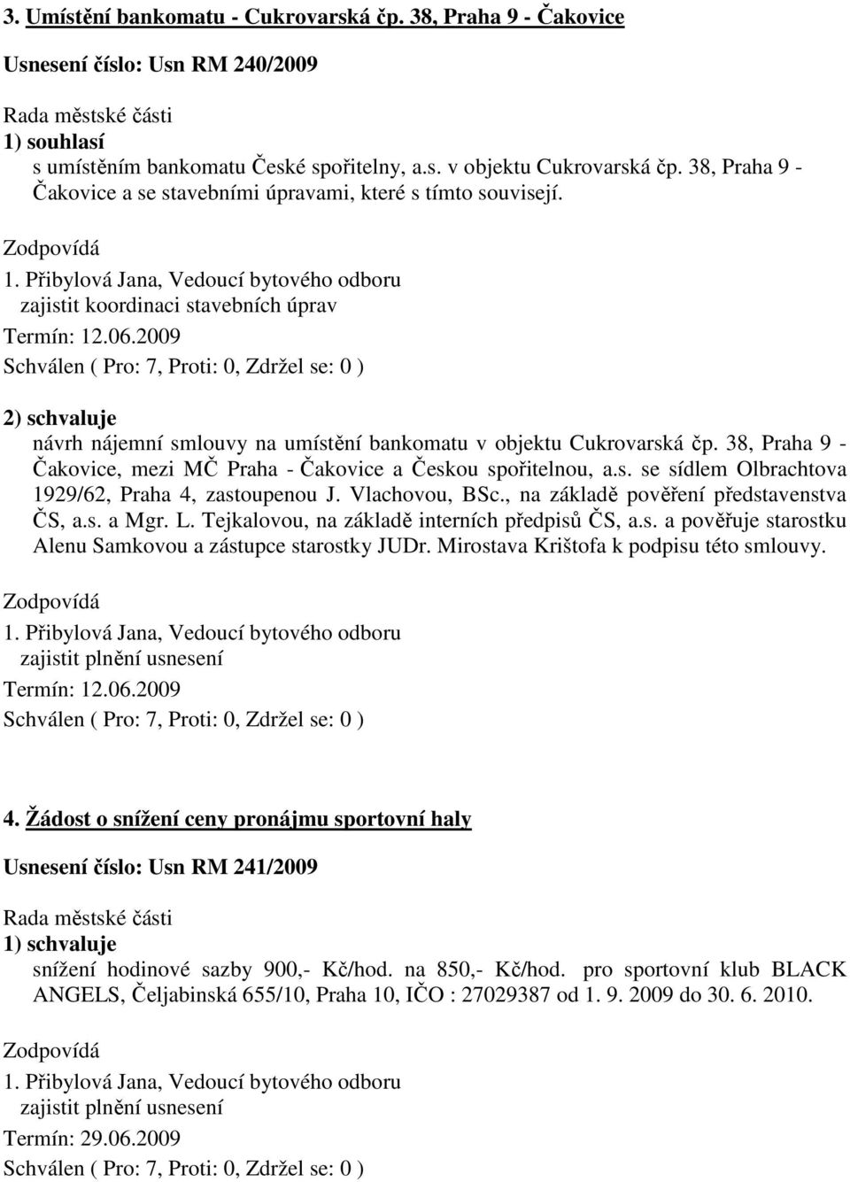 2009 2) schvaluje návrh nájemní smlouvy na umístění bankomatu v objektu Cukrovarská čp. 38, Praha 9 - Čakovice, mezi MČ Praha - Čakovice a Českou spořitelnou, a.s. se sídlem Olbrachtova 1929/62, Praha 4, zastoupenou J.