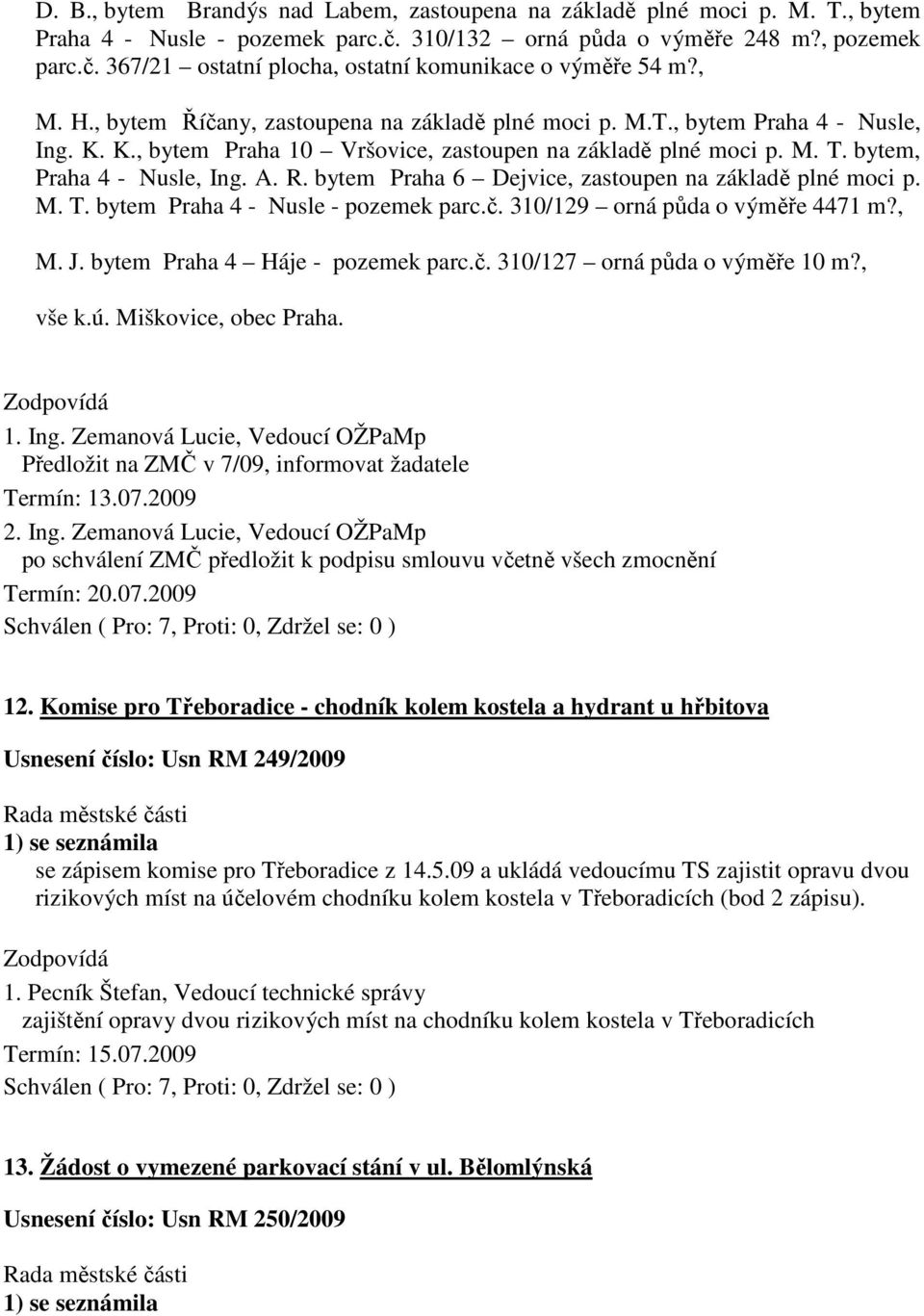 bytem Praha 6 Dejvice, zastoupen na základě plné moci p. M. T. bytem Praha 4 - Nusle - pozemek parc.č. 310/129 orná půda o výměře 4471 m?, M. J. bytem Praha 4 Háje - pozemek parc.č. 310/127 orná půda o výměře 10 m?