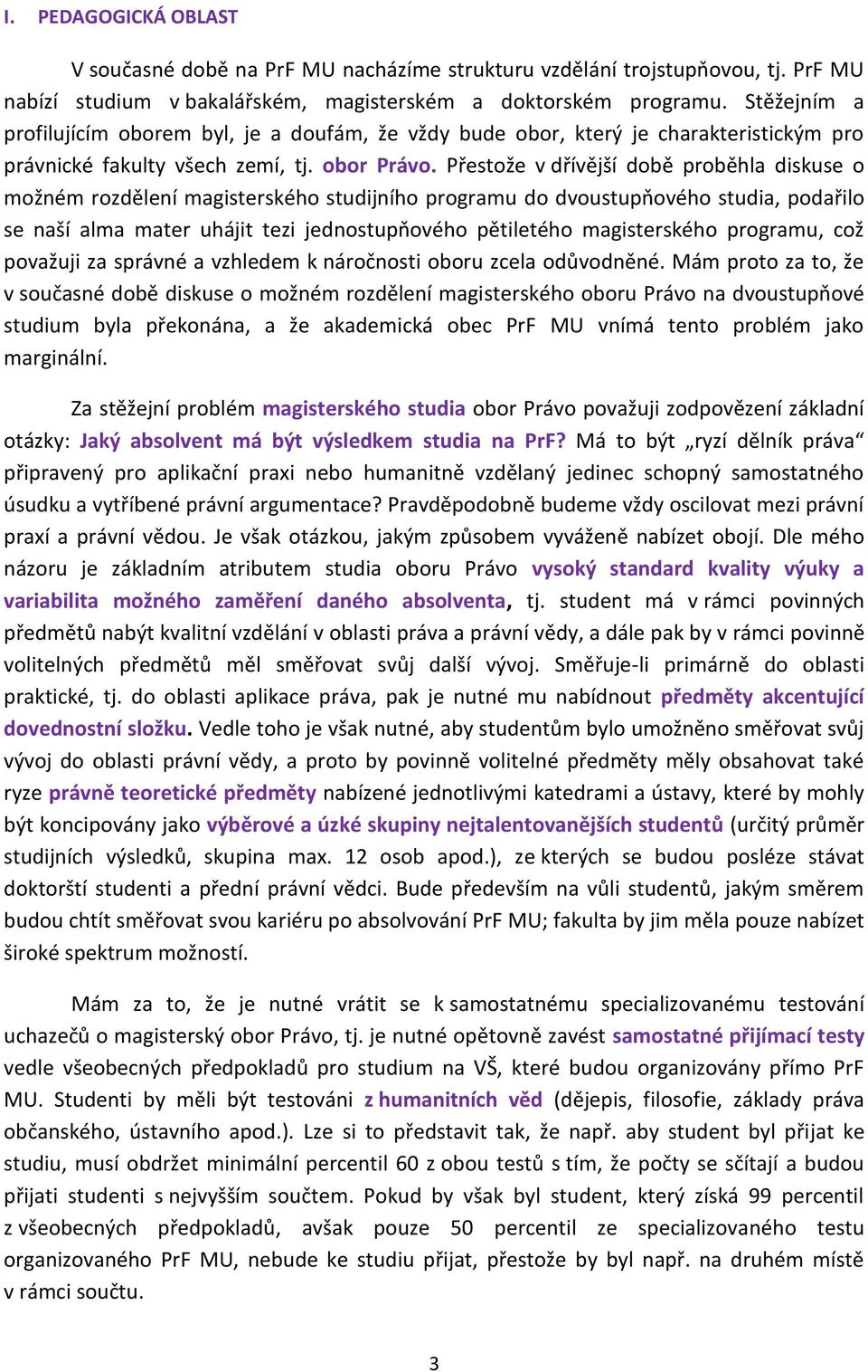 Přestože v dřívější době proběhla diskuse o možném rozdělení magisterského studijního programu do dvoustupňového studia, podařilo se naší alma mater uhájit tezi jednostupňového pětiletého