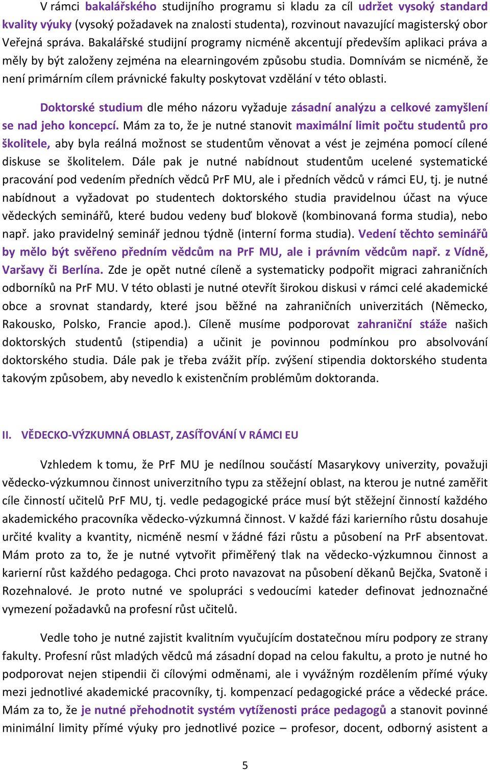 Domnívám se nicméně, že není primárním cílem právnické fakulty poskytovat vzdělání v této oblasti. Doktorské studium dle mého názoru vyžaduje zásadní analýzu a celkové zamyšlení se nad jeho koncepcí.