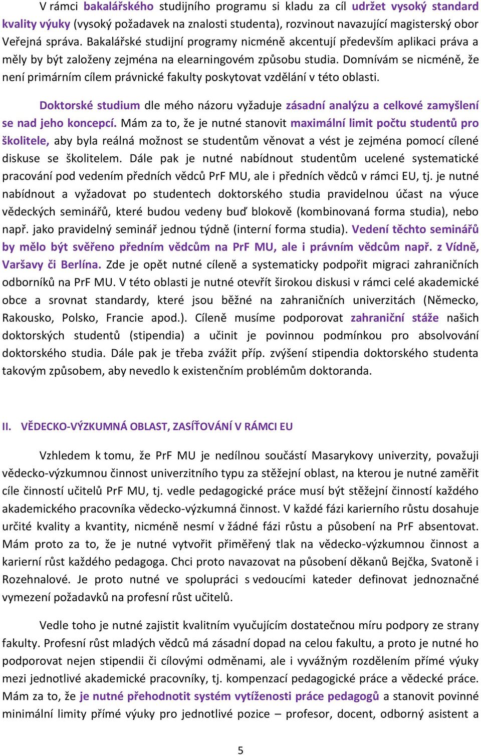 Domnívám se nicméně, že není primárním cílem právnické fakulty poskytovat vzdělání v této oblasti. Doktorské studium dle mého názoru vyžaduje zásadní analýzu a celkové zamyšlení se nad jeho koncepcí.