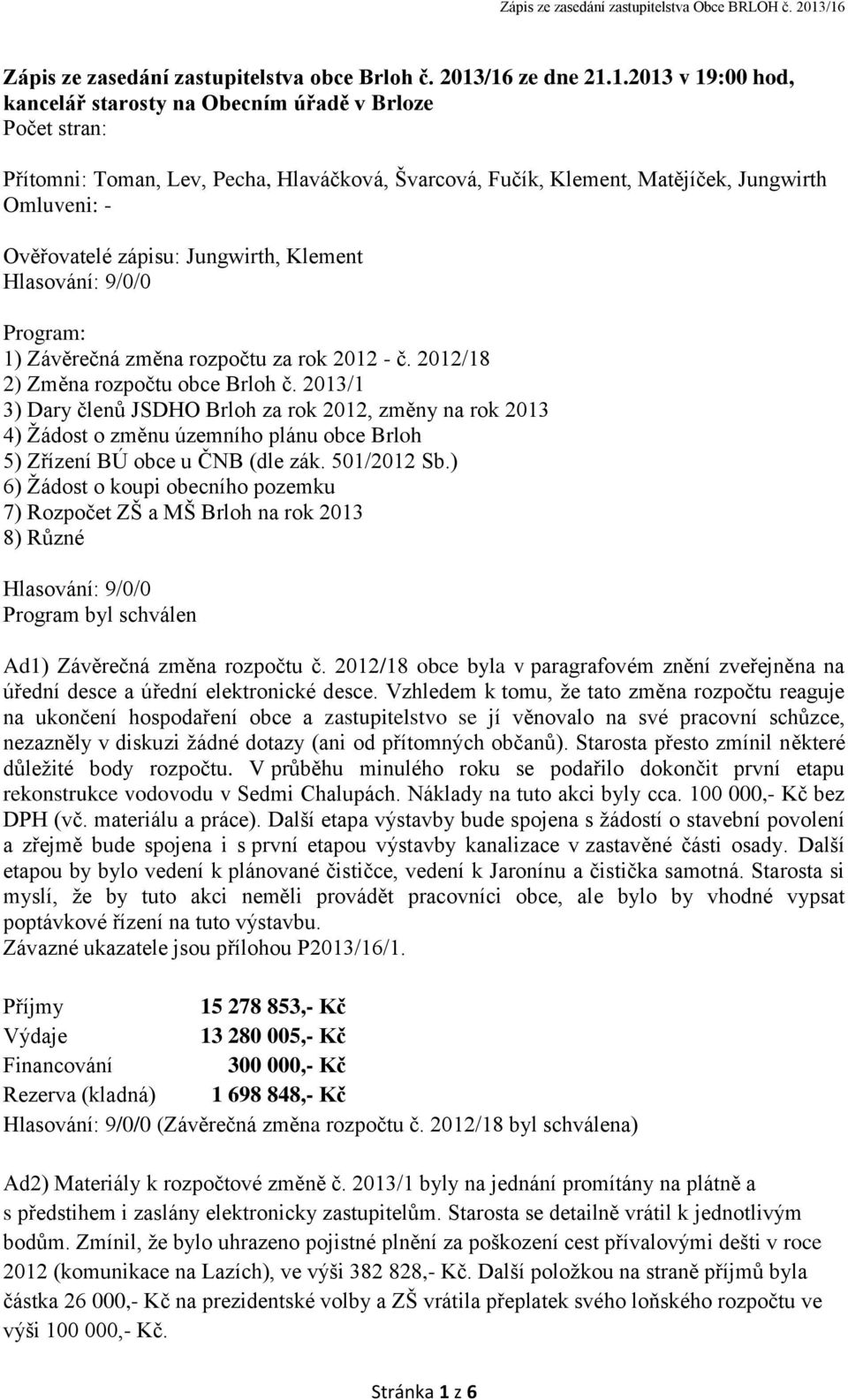 Ověřovatelé zápisu: Jungwirth, Klement Hlasování: 9/0/0 Program: 1) Závěrečná změna rozpočtu za rok 2012 - č. 2012/18 2) Změna rozpočtu obce Brloh č.