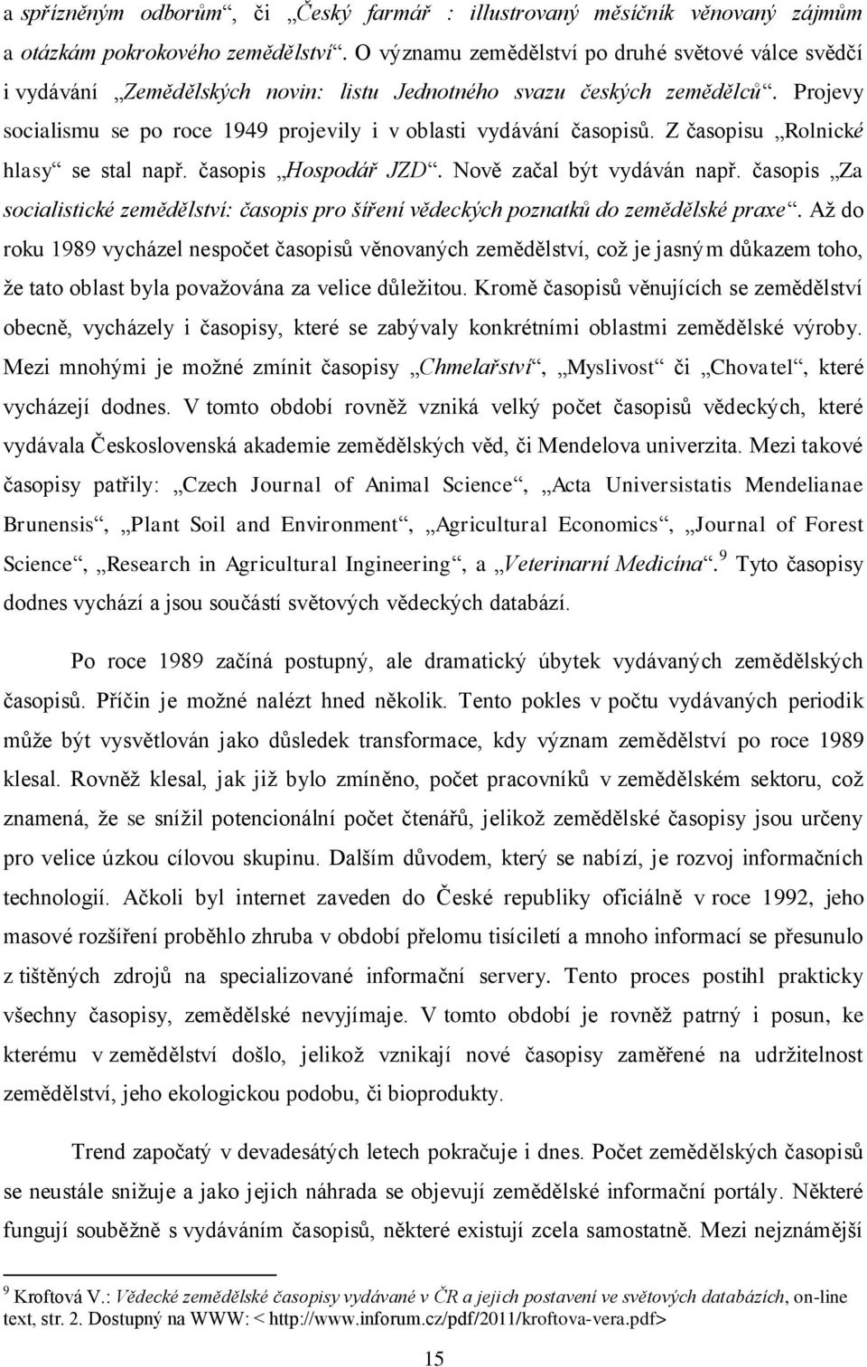 Z časopisu Rolnické hlasy se stal např. časopis Hospodář JZD. Nově začal být vydáván např. časopis Za socialistické zemědělství: časopis pro šíření vědeckých poznatků do zemědělské praxe.